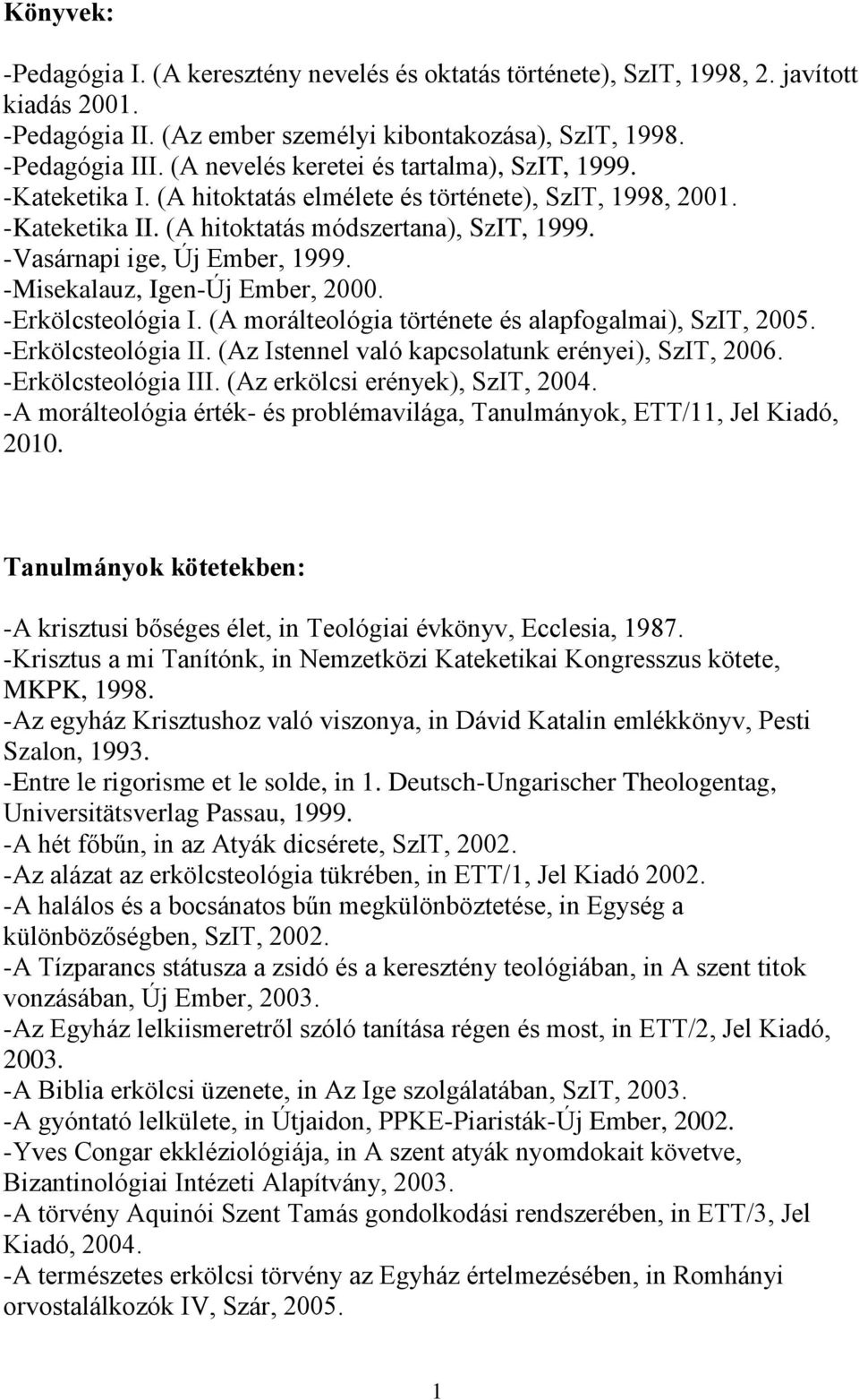 -Vasárnapi ige, Új Ember, 1999. -Misekalauz, Igen-Új Ember, 2000. -Erkölcsteológia I. (A morálteológia története és alapfogalmai), SzIT, 2005. -Erkölcsteológia II.