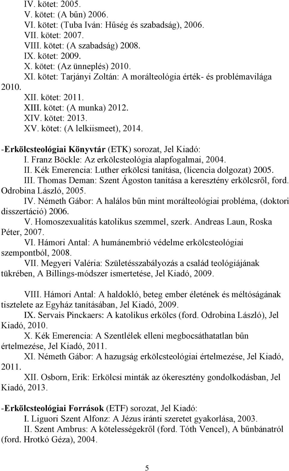 -Erkölcsteológiai Könyvtár (ETK) sorozat, Jel Kiadó: I. Franz Böckle: Az erkölcsteológia alapfogalmai, 2004. II. Kék Emerencia: Luther erkölcsi tanítása, (licencia dolgozat) 2005. III.
