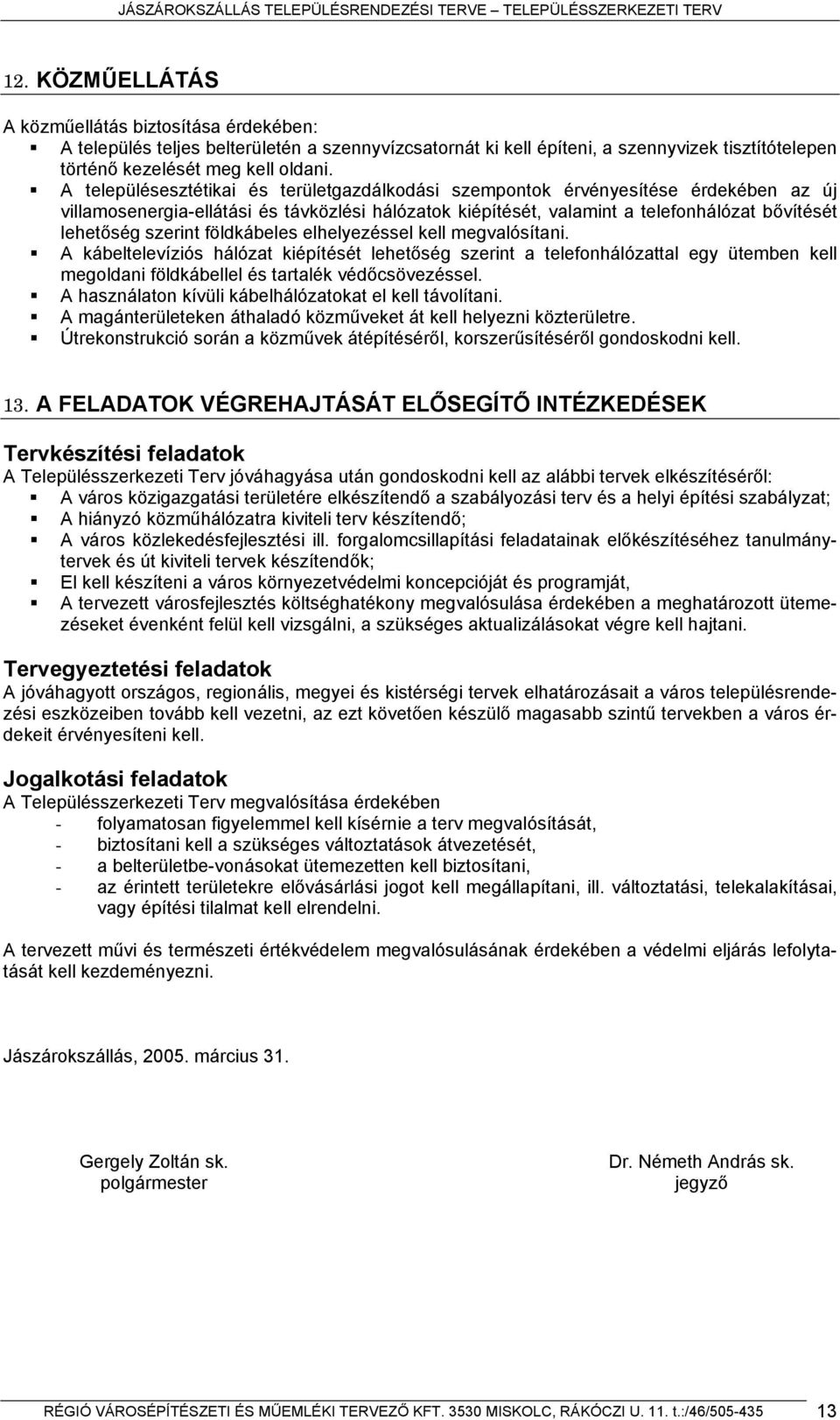 szerint földkábeles elhelyezéssel kell megvalósítani. A kábeltelevíziós hálózat kiépítését lehetőség szerint a telefonhálózattal egy ütemben kell megoldani földkábellel és tartalék védőcsövezéssel.
