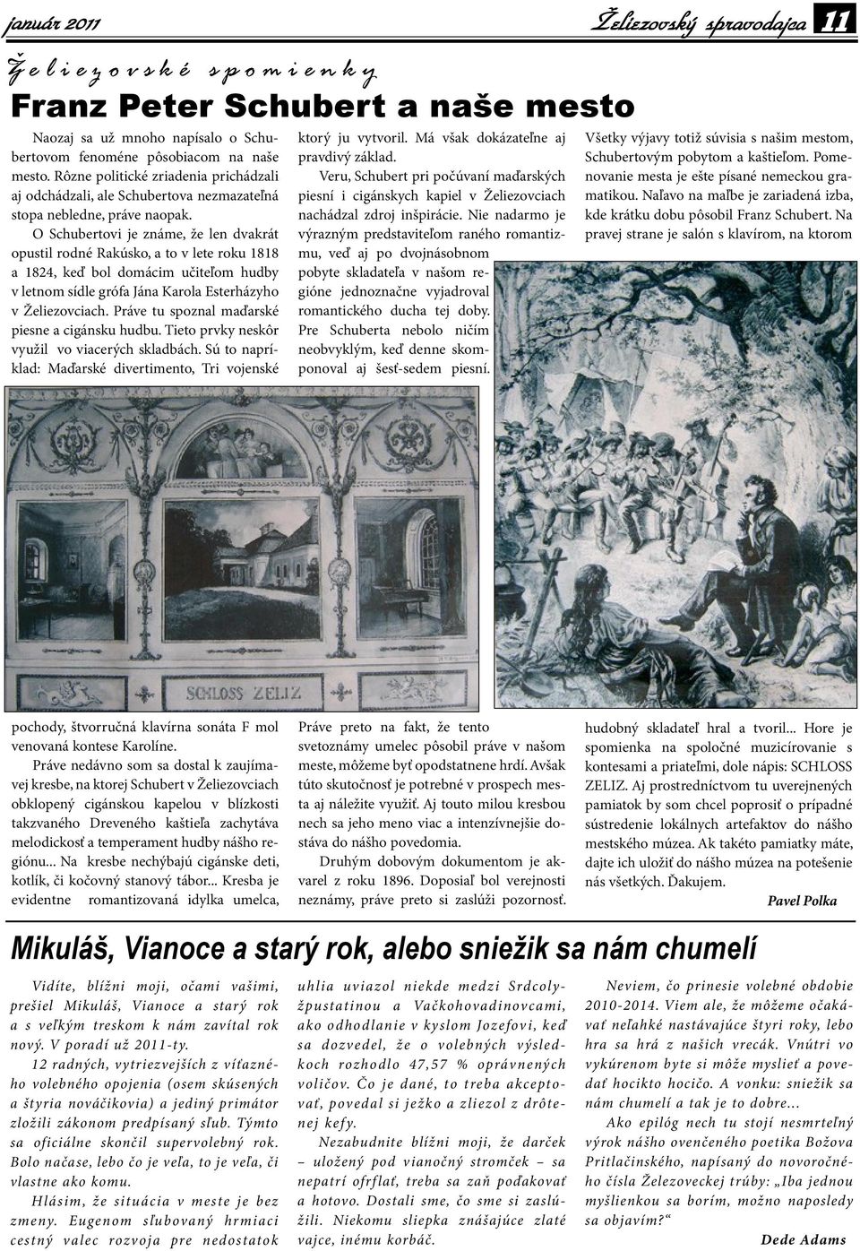 O Schubertovi je známe, že len dvakrát opustil rodné Rakúsko, a to v lete roku 1818 a 1824, keď bol domácim učiteľom hudby v letnom sídle grófa Jána Karola Esterházyho v Želiezovciach.