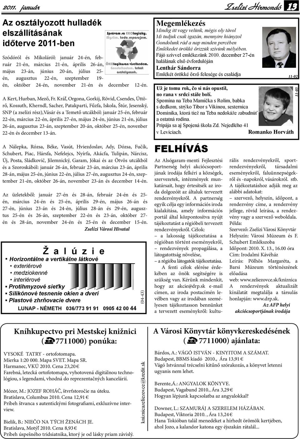 július 25- én, augusztus 22-én, szeptember 19- én, október 24-én, november 21-én és december 12-én. A Kert, Hurban, Mező, Fr.