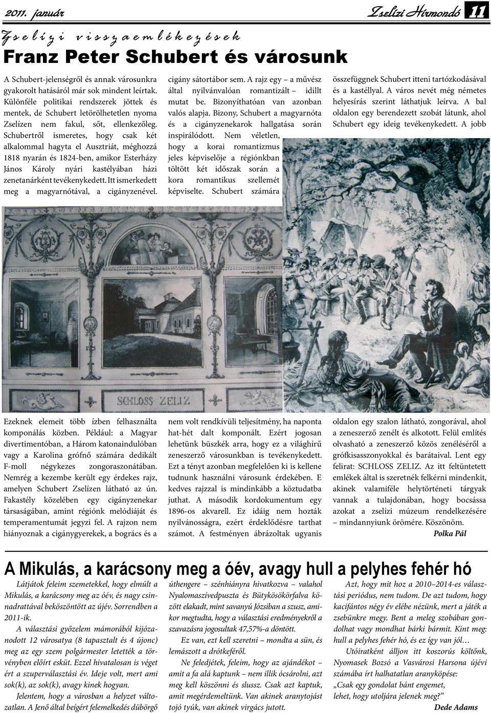 Schubertről ismeretes, hogy csak két alkalommal hagyta el Ausztriát, méghozzá 1818 nyarán és 1824-ben, amikor Esterházy János Károly nyári kastélyában házi zenetanárként tevékenykedett.