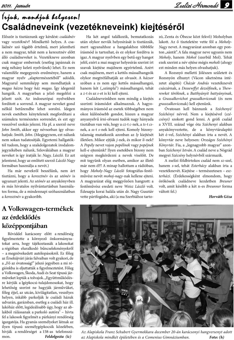 Vezetékneve azonban csak magyar embernek (esetleg japánnak és még néhány keleti nyelvűnek) lehet. Ez nem valamiféle megegyezés eredménye, hanem a magyar nyelv alaptermészetéből adódik.