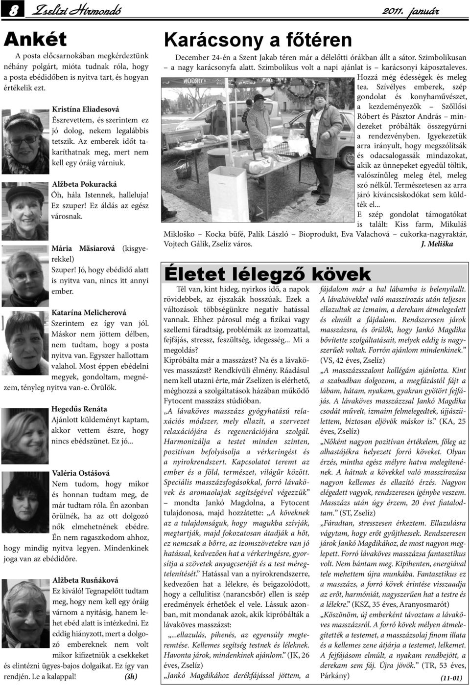 Ez szuper! Ez áldás az egész városnak. Mária Mäsiarová (kisgyerekkel) Szuper! Jó, hogy ebédidő alatt is nyitva van, nincs itt annyi ember. Katarína Melicherová Szerintem ez így van jól.