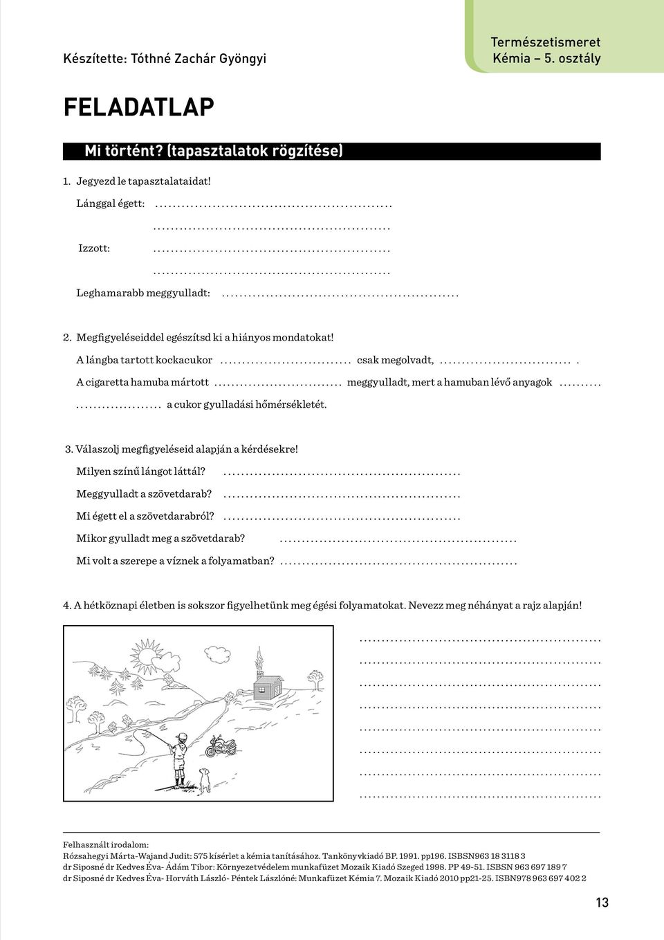 Megfigyeléseiddel egészítsd ki a hiányos mondatokat! A lángba tartott kockacukor.............................. csak megolvadt,............................... A cigaretta hamuba mártott.