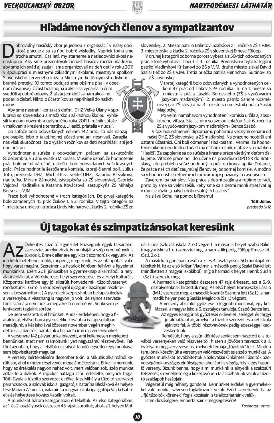 Aby sme prezentovali činnosť hasičov medzi mládežou, aby sme ich snáď aj zaujali, sme organizovali na deň detí v roku 2011 v spolupráci s miestnymi základnými školami, miestnym spolkom Slovenského
