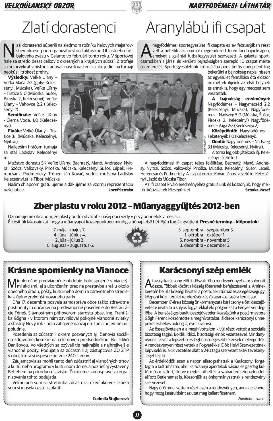 Výsledky: Veľké Úľany Veľká Mača 2:2 (góly: Kelecsényi, Múcs ka), Veľké Úľany Trstice 5:0 (Múcska, Šušor, Piroska 2, Kelecsényi), Veľké Úľany Váhovce 2:2 (Kelecsényi 2).