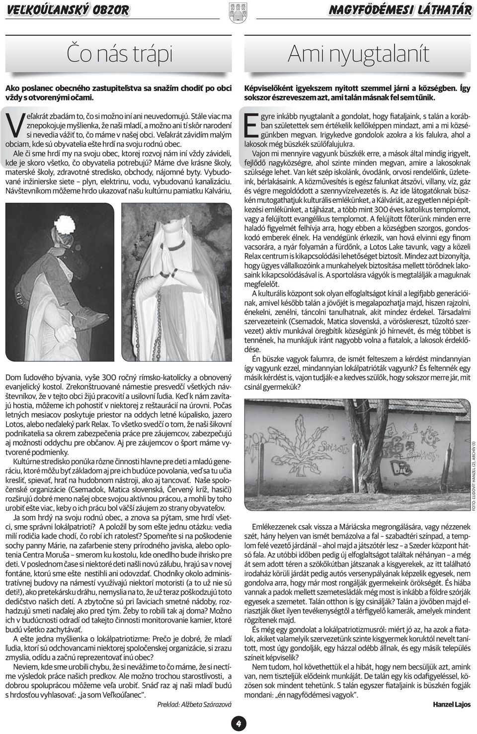 Veľakrát závidím malým obciam, kde sú obyvatelia ešte hrdí na svoju rodnú obec. Ale či sme hrdí my na svoju obec, ktorej rozvoj nám iní vždy závideli, kde je skoro všetko, čo obyvatelia potrebujú?