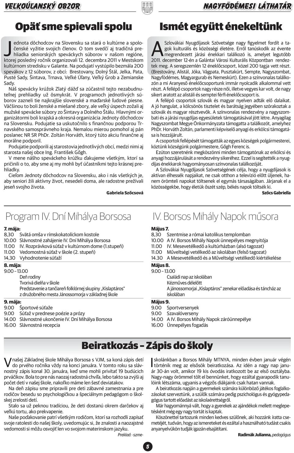 Na podujatí vystúpilo bezmála 200 spevákov z 12 súborov, z obcí: Brestovany, Dolný Štál, Jelka, Pata, Pusté Sady, Šintava, Trnava, Veľké Úľany, Veľký Grob a Zemianske Sady.