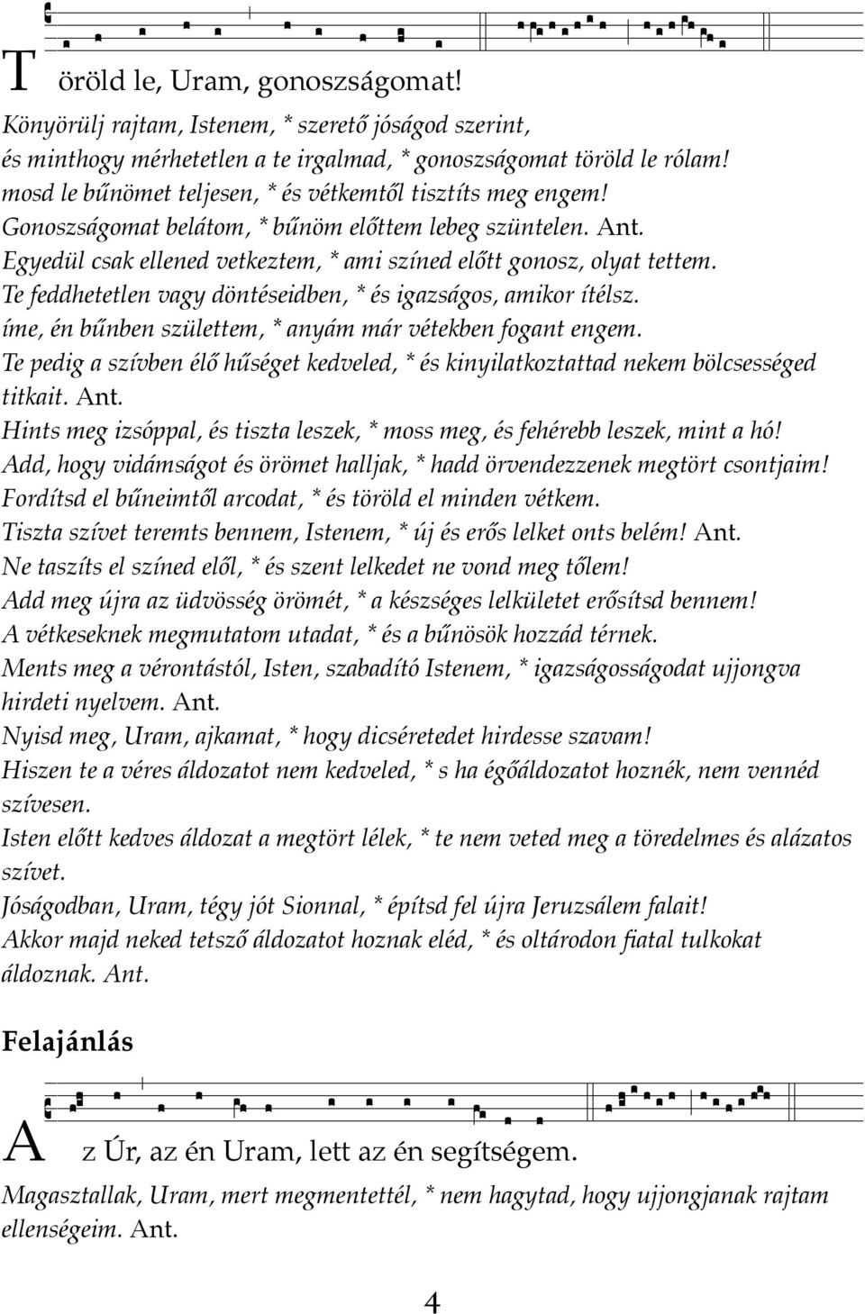 Gonoszságomat belátom, * bűnöm előttem lebeg szüntelen. Ant. Egyedül csak ellened vetkeztem, * ami színed előtt gonosz, olyat tettem. Te feddhetetlen vagy döntéseidben, * és igazságos, amikor ítélsz.