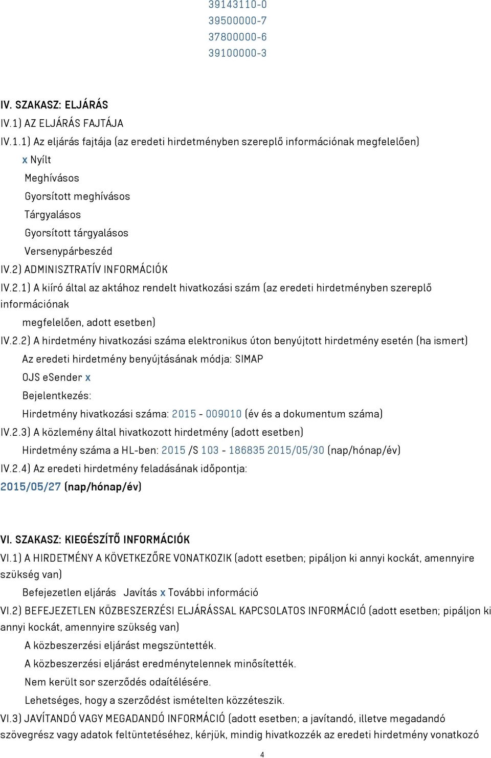 száma elektronikus úton benyújtott hirdetmény esetén (ha ismert) Az eredeti hirdetmény benyújtásának módja: SIMAP OJS esender x Bejelentkezés: Hirdetmény hivatkozási száma: 2015-009010 (év és a