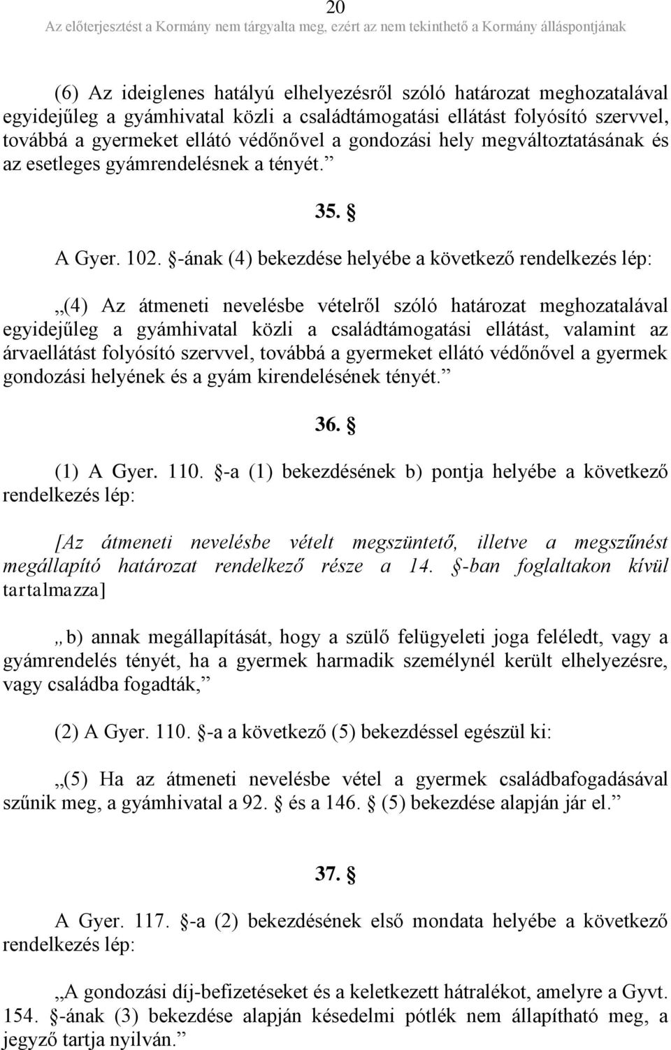 -ának (4) bekezdése helyébe a következő rendelkezés lép: (4) Az átmeneti nevelésbe vételről szóló határozat meghozatalával egyidejűleg a gyámhivatal közli a családtámogatási ellátást, valamint az
