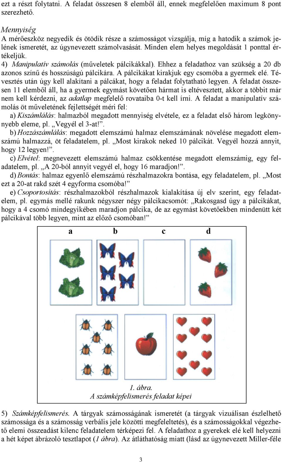 4) Manipulatív számolás (műveletek pálcikákkal). Ehhez a feladathoz van szükség a 20 db azonos színű és hosszúságú pálcikára. A pálcikákat kirakjuk egy csomóba a gyermek elé.