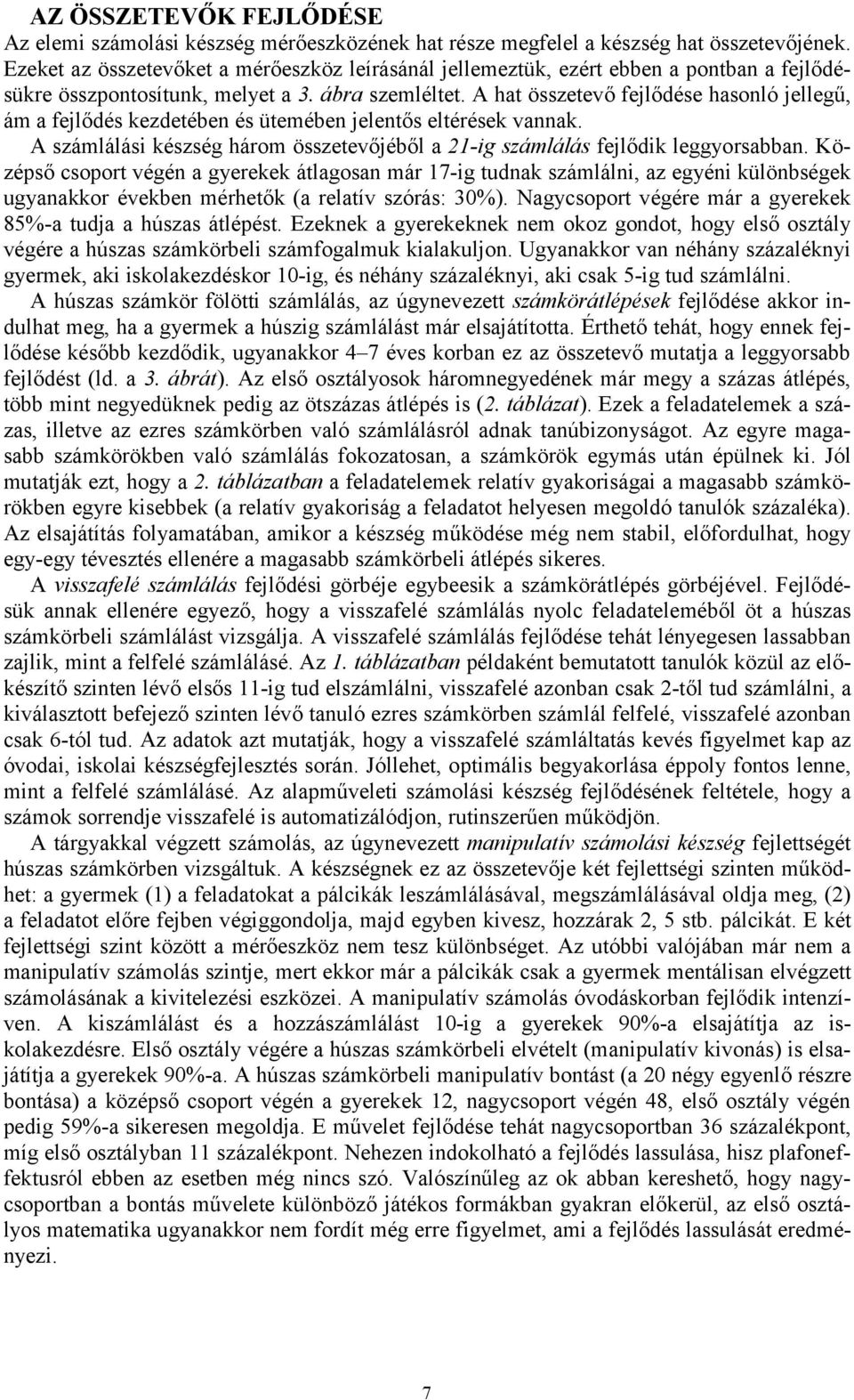 A hat összetevő fejlődése hasonló jellegű, ám a fejlődés kezdetében és ütemében jelentős eltérések vannak. A számlálási készség három összetevőjéből a 21-ig számlálás fejlődik leggyorsabban.