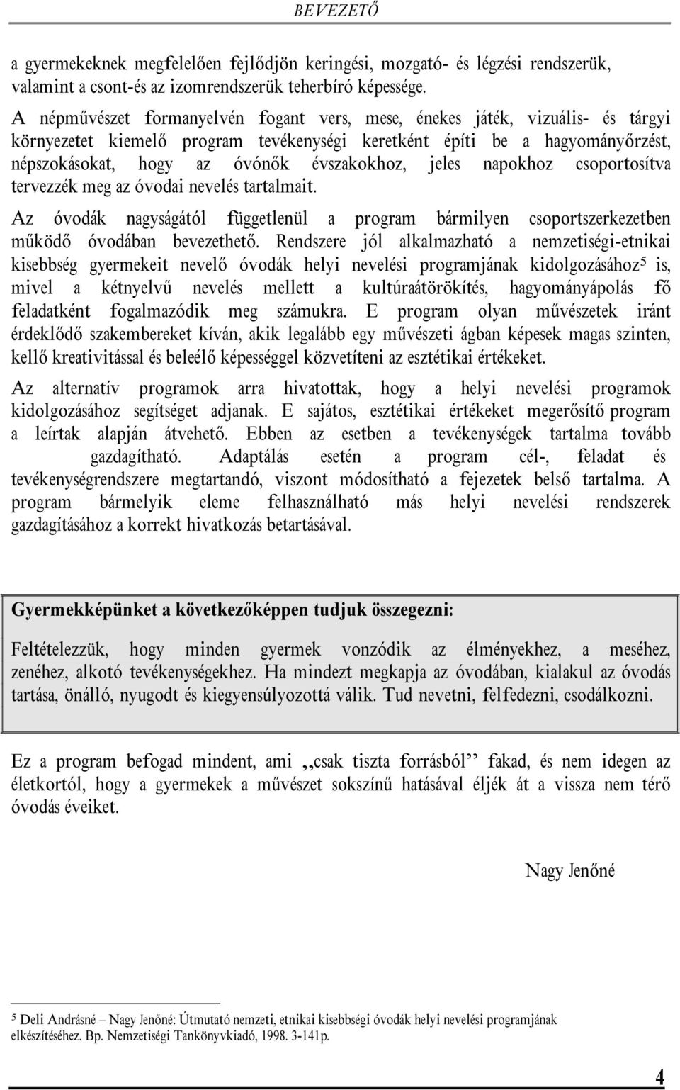 évszakokhoz, jeles napokhoz csoportosítva tervezzék meg az óvodai nevelés tartalmait. Az óvodák nagyságától függetlenül a program bármilyen csoportszerkezetben működő óvodában bevezethető.