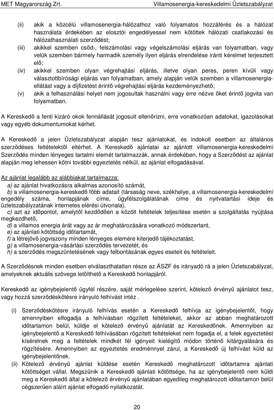 terjesztett elő; akikkel szemben olyan végrehajtási eljárás, illetve olyan peres, peren kívüli vagy választottbírósági eljárás van folyamatban, amely alapján velük szemben a villamosenergiaellátást