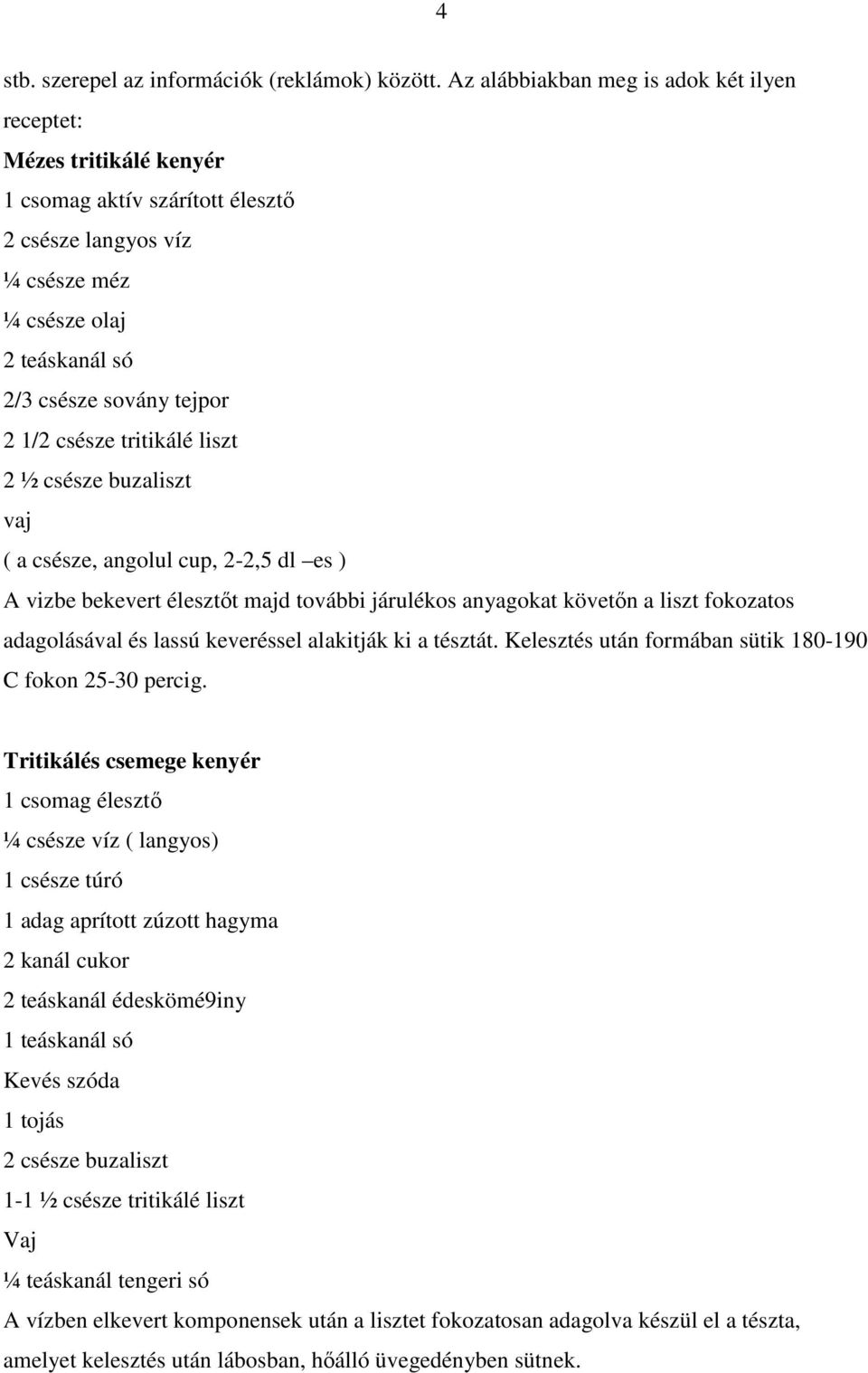 csésze tritikálé liszt 2 ½ csésze buzaliszt vaj ( a csésze, angolul cup, 2-2,5 dl es ) A vizbe bekevert élesztıt majd további járulékos anyagokat követın a liszt fokozatos adagolásával és lassú