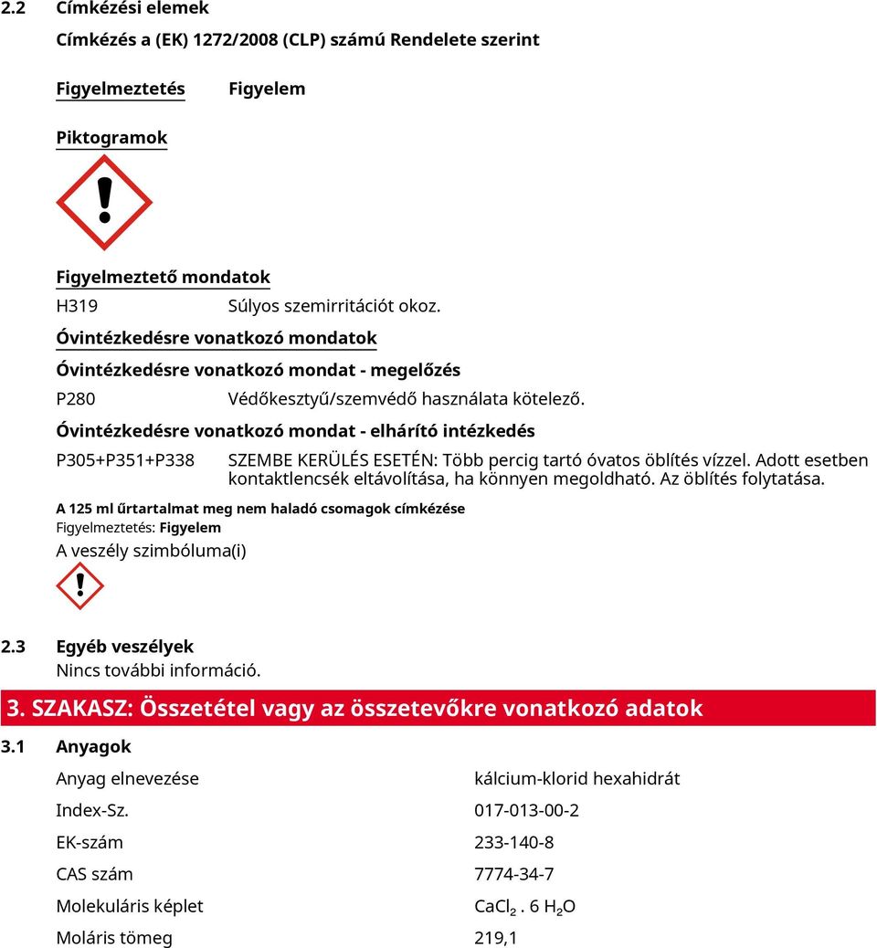 Óvintézkedésre vonatkozó mondat - elhárító intézkedés P305+P351+P338 SZEMBE KERÜLÉS ESETÉN: Több percig tartó óvatos öblítés vízzel. Adott esetben kontaktlencsék eltávolítása, ha könnyen megoldható.