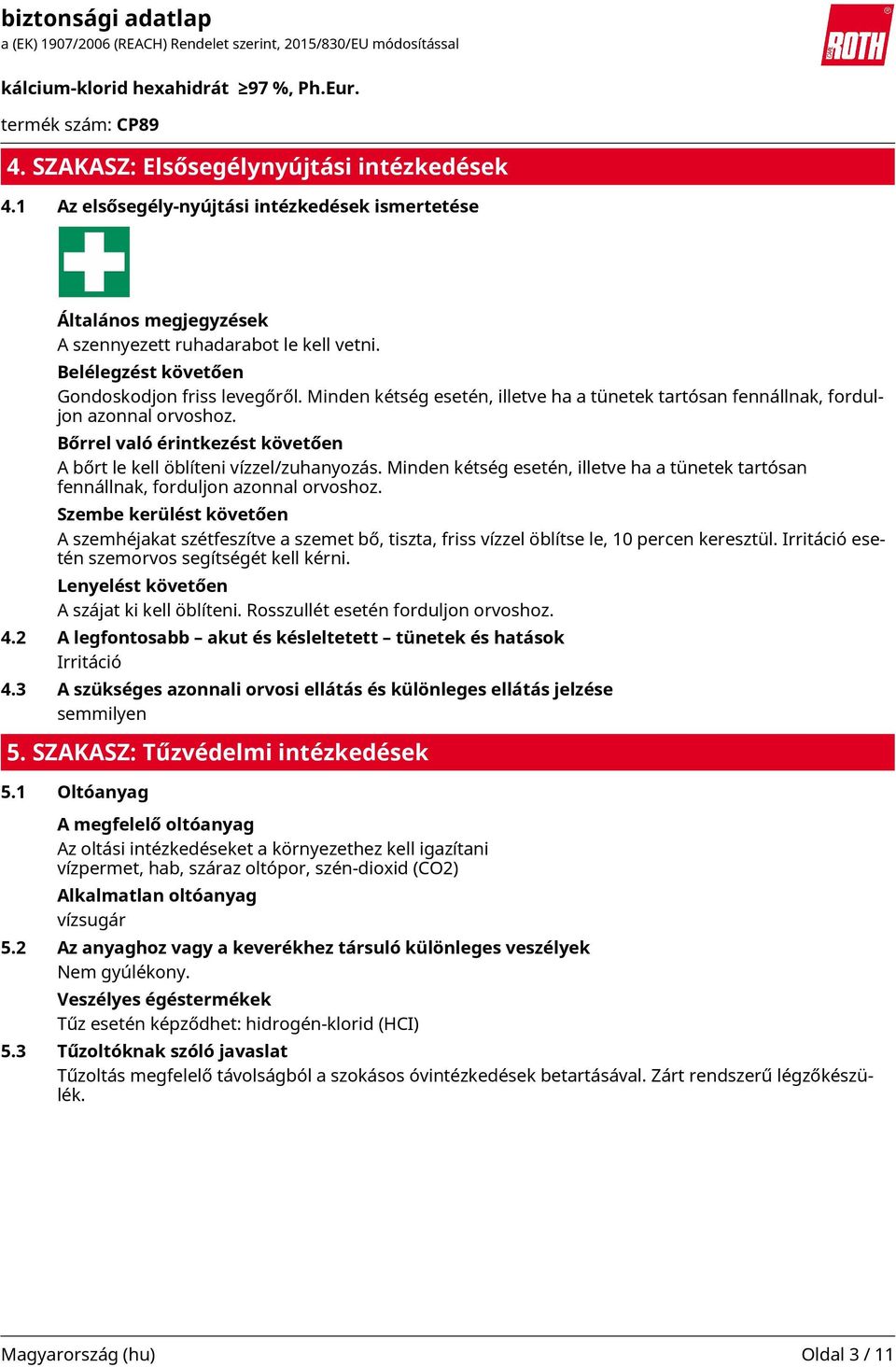 Bőrrel való érintkezést követően A bőrt le kell öblíteni vízzel/zuhanyozás. Minden kétség esetén, illetve ha a tünetek tartósan fennállnak, forduljon azonnal orvoshoz.