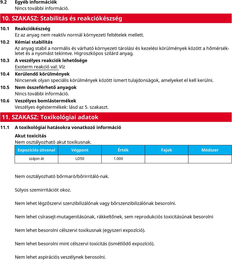 4 Kerülendő körülmények Nincsenek olyan speciális körülmények között ismert tulajdonsàgok, amelyeket el kell kerülni. 10.5 Nem összeférhető anyagok Nincs további információ. 10.6 Veszélyes bomlástermékek Veszélyes égéstermékek: lásd az 5.