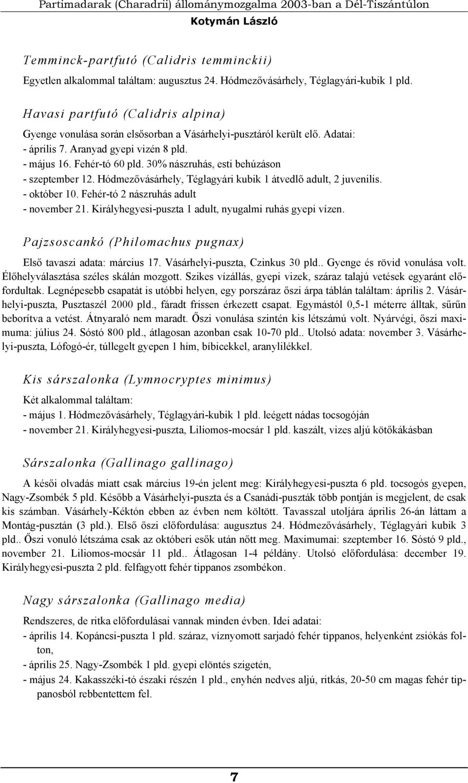 - május 16. Fehér-tó 60 pld. 30% nászruhás, esti behúzáson - szeptember 12. Hódmezővásárhely, Téglagyári kubik 1 átvedlő adult, 2 juvenilis. - október 10. Fehér-tó 2 nászruhás adult - november 21.