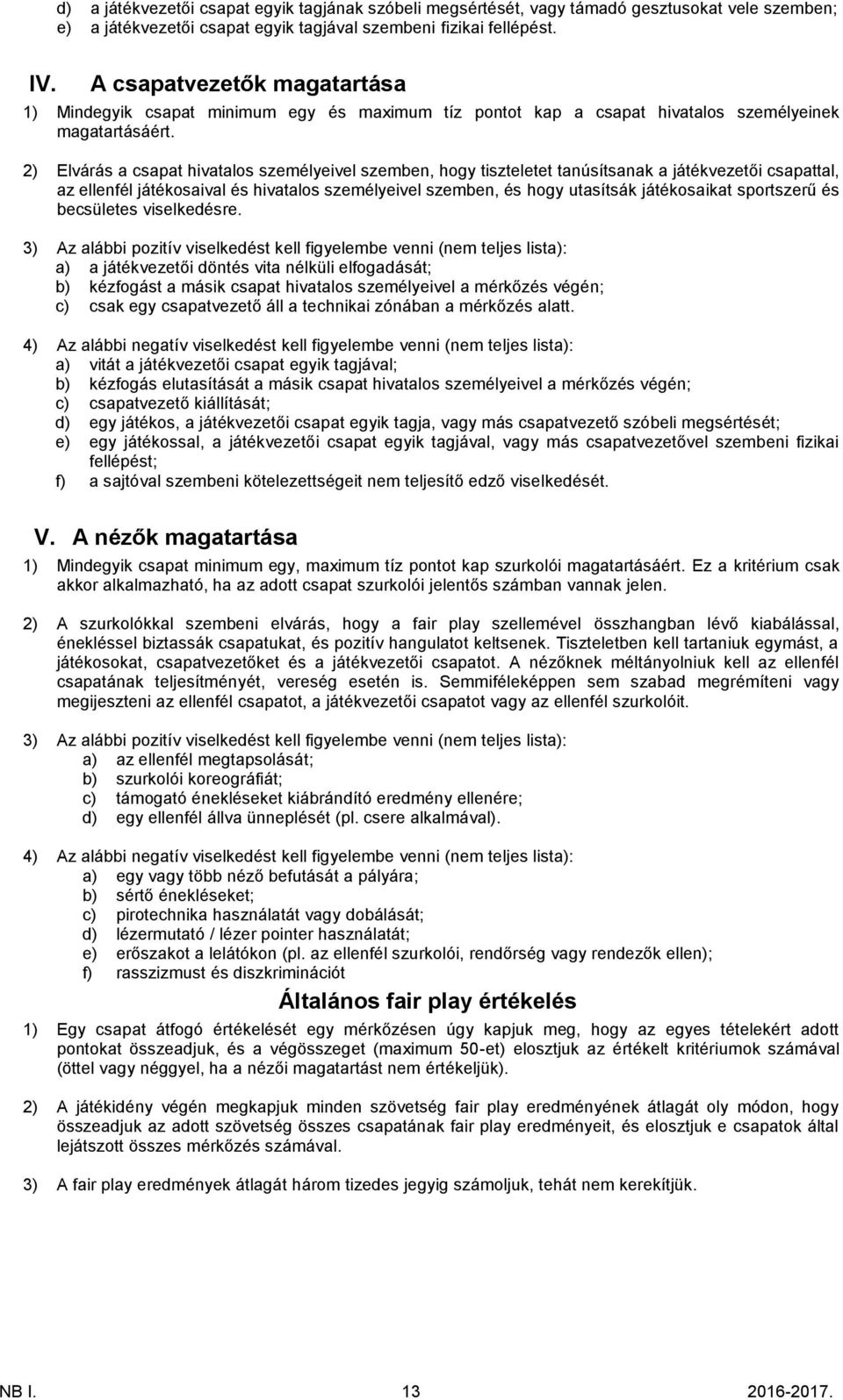 2) Elvárás a csapat hivatalos személyeivel szemben, hogy tiszteletet tanúsítsanak a játékvezetői csapattal, az ellenfél játékosaival és hivatalos személyeivel szemben, és hogy utasítsák játékosaikat