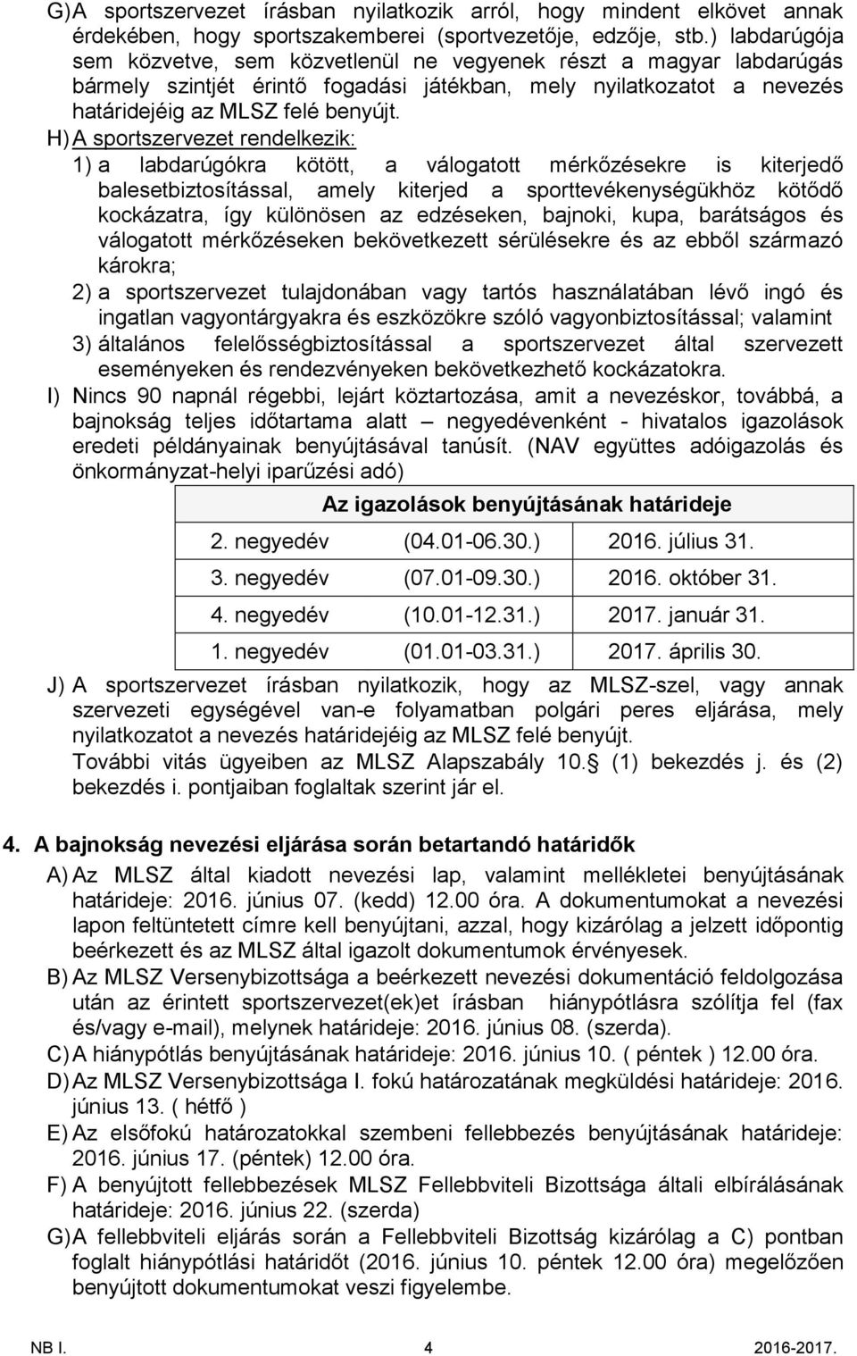 H) A sportszervezet rendelkezik: 1) a labdarúgókra kötött, a válogatott mérkőzésekre is kiterjedő balesetbiztosítással, amely kiterjed a sporttevékenységükhöz kötődő kockázatra, így különösen az