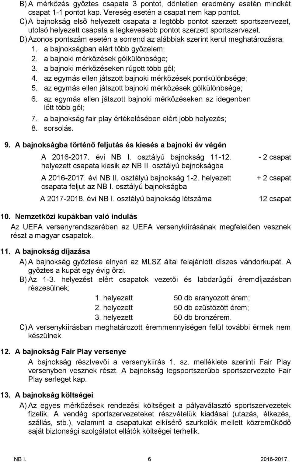 D) Azonos pontszám esetén a sorrend az alábbiak szerint kerül meghatározásra: 1. a bajnokságban elért több győzelem; 2. a bajnoki mérkőzések gólkülönbsége; 3.