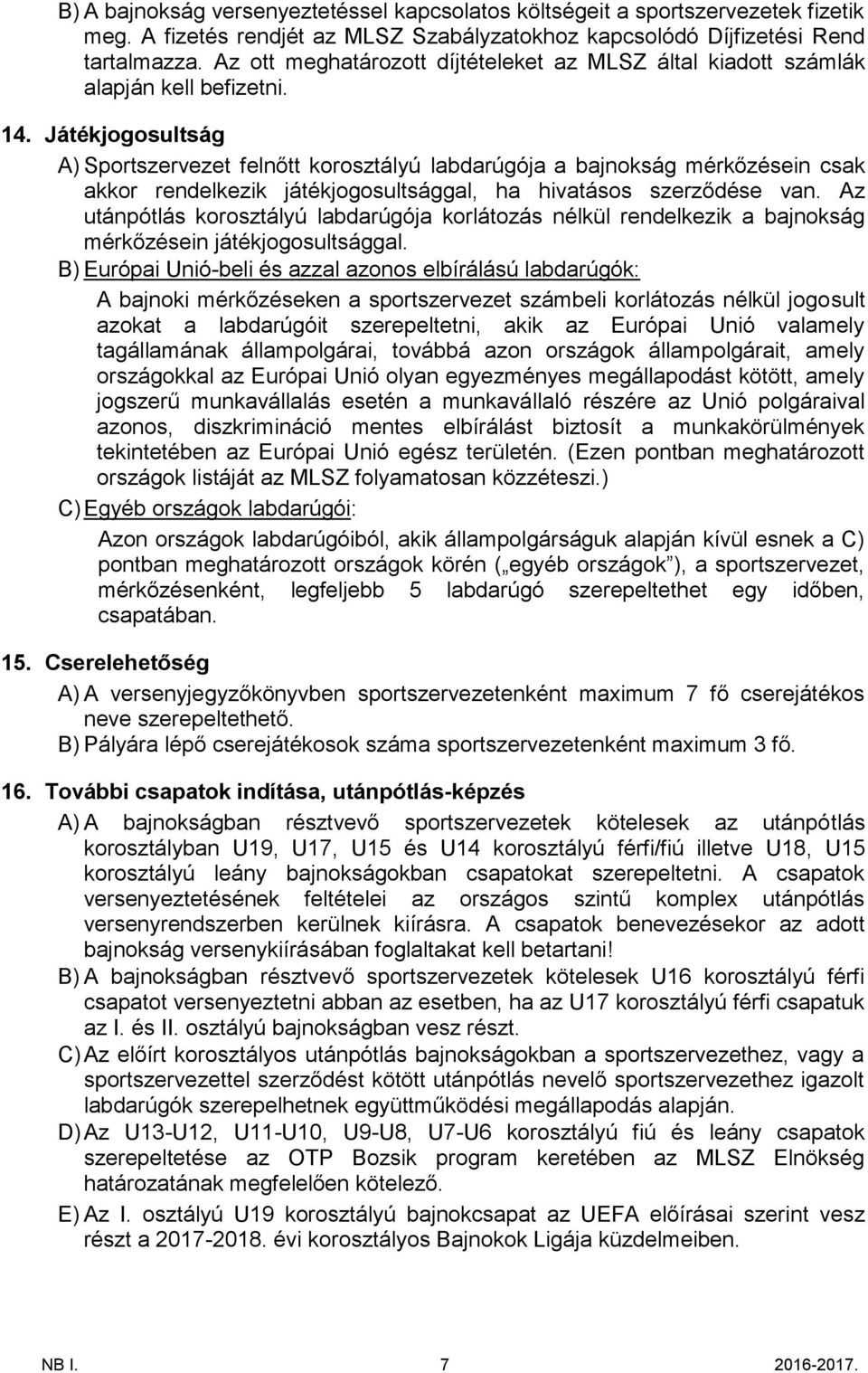 Játékjogosultság A) Sportszervezet felnőtt korosztályú labdarúgója a bajnokság mérkőzésein csak akkor rendelkezik játékjogosultsággal, ha hivatásos szerződése van.