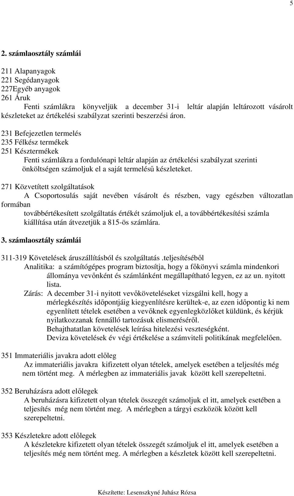 231 Befejezetlen termelés 235 Félkész termékek 251 Késztermékek Fenti számlákra a fordulónapi leltár alapján az értékelési szabályzat szerinti önköltségen számoljuk el a saját termeléső készleteket.