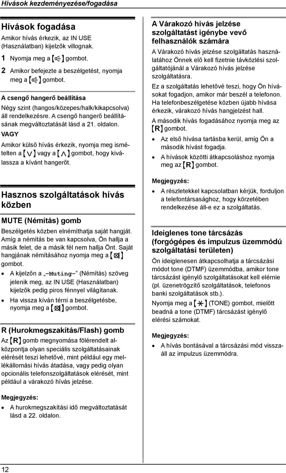 A csengő hangerő beállításának megváltoztatását lásd a 21. oldalon. VAGY Amikor külső hívás érkezik, nyomja meg ismételten a vagy a gombot, hogy kiválassza a kívánt hangerőt.