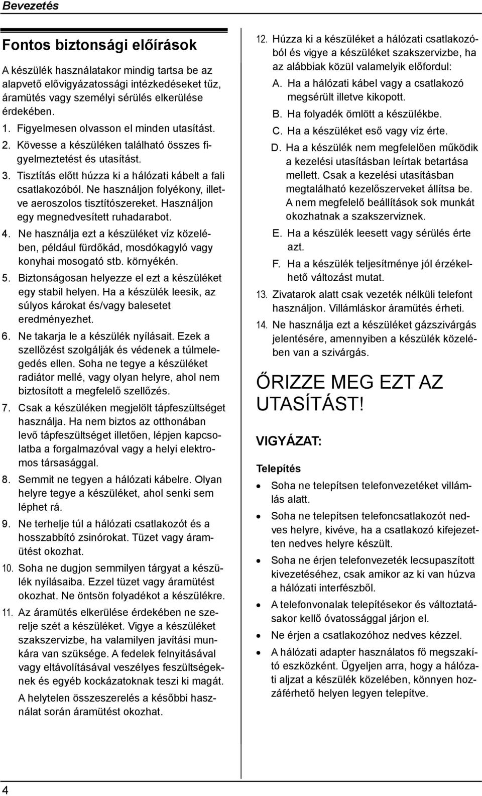 Ne használjon folyékony, illetve aeroszolos tisztítószereket. Használjon egy megnedvesített ruhadarabot. 4.