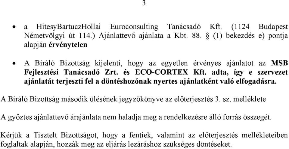 adta, így e szervezet ajánlatát terjeszti fel a döntéshozónak nyertes ajánlatként való elfogadásra. A Bíráló Bizottság második ülésének jegyzőkönyve az előterjesztés 3. sz. melléklete A győztes ajánlattevő árajánlata nem haladja meg a rendelkezésre álló forrás összegét.