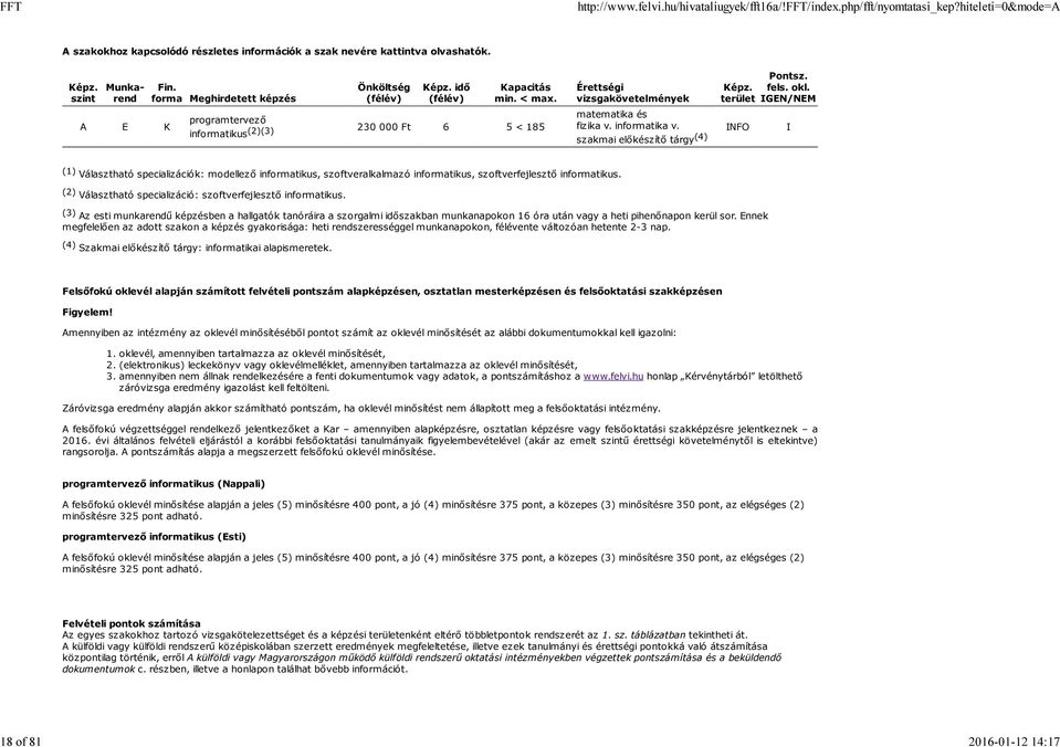 IGE/EM matematika és fizika v. informatika v. IFO I szakmai előkészítő tárgy (4) (1) Választható specializációk: modellező informatikus, szoftveralkalmazó informatikus, szoftverfejlesztő informatikus.