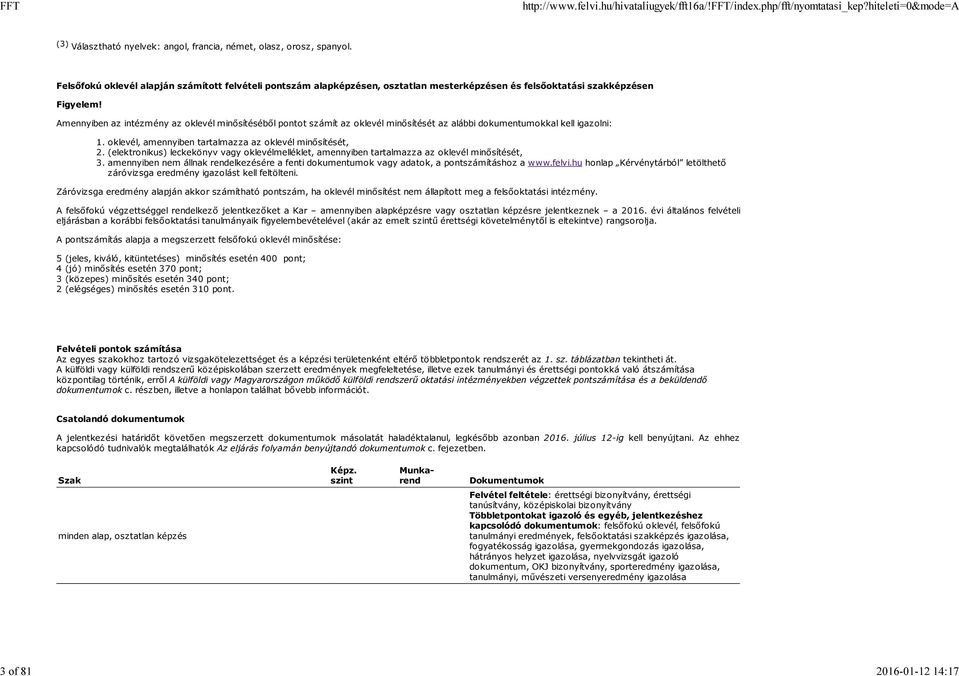 Amennyiben az intézmény az oklevél minősítéséből pontot számít az oklevél minősítését az alábbi dokumentumokkal kell igazolni: 1. oklevél, amennyiben tartalmazza az oklevél minősítését, 2.