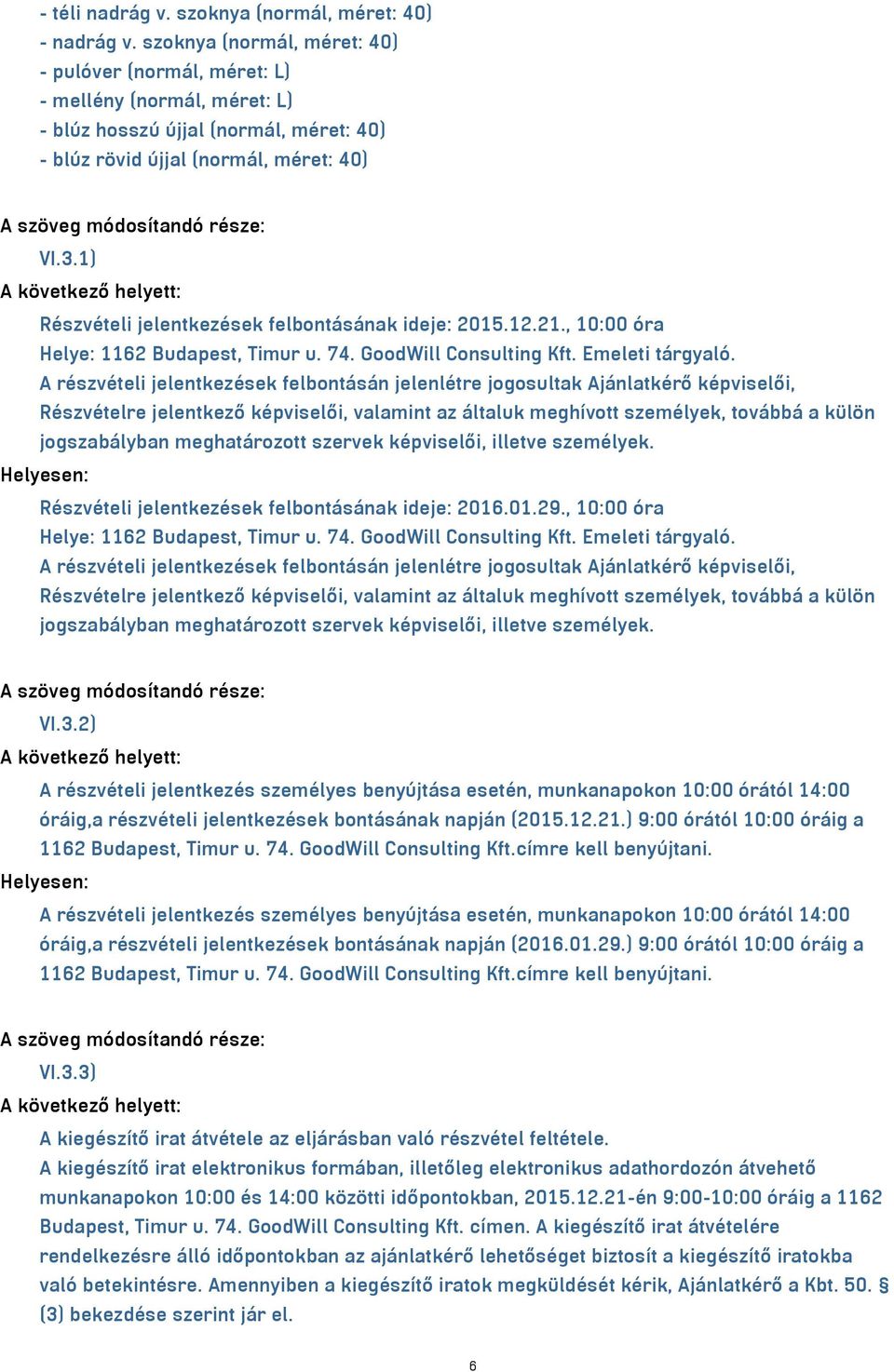 1) Részvételi jelentkezések felbontásának ideje: 2015.12.21., 10:00 óra Helye: 1162 Budapest, Timur u. 74. GoodWill Consulting Kft. Emeleti tárgyaló.