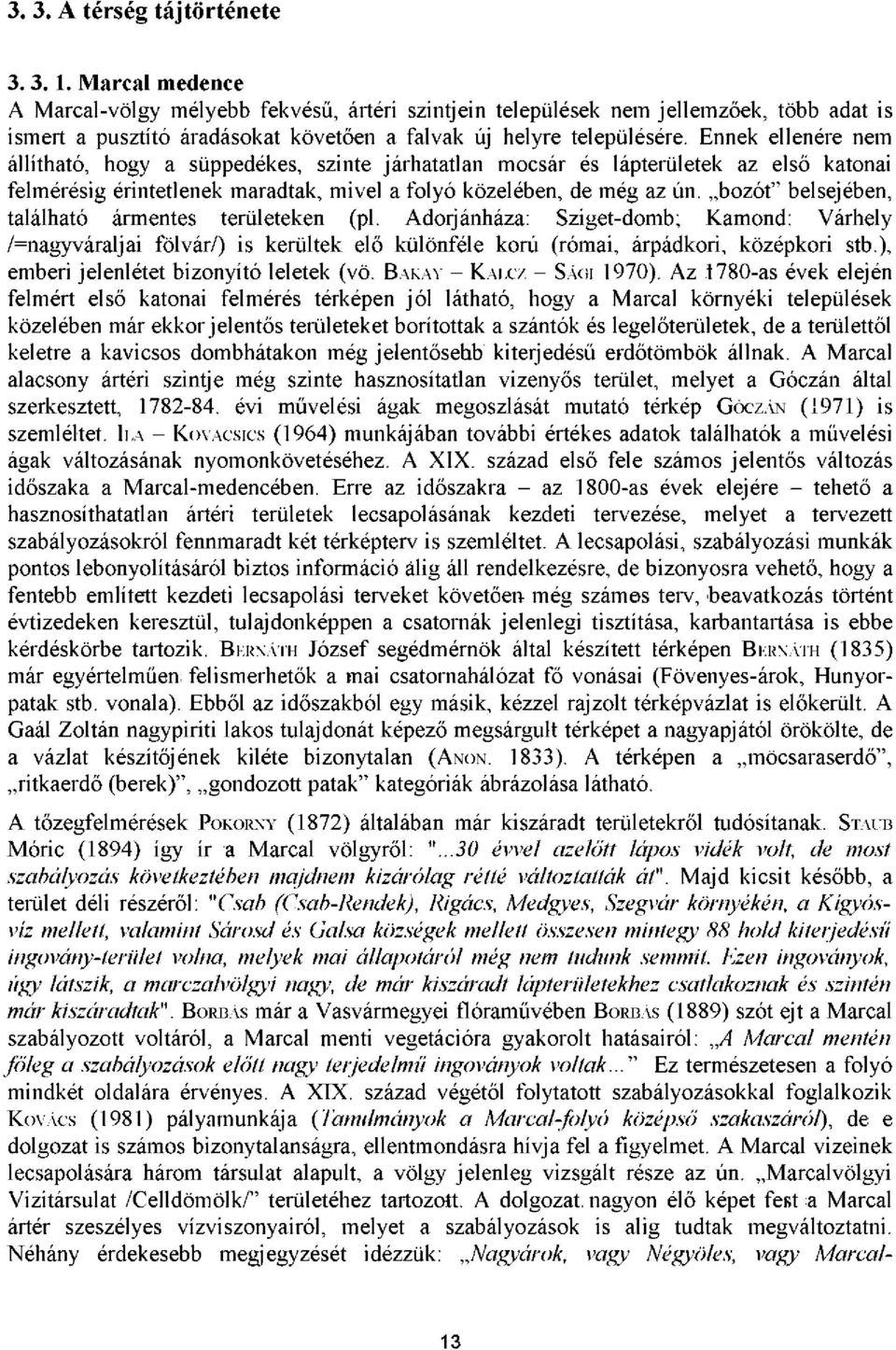 Ennek ellenére nem állítható, hogy a süppedékes, szinte járhatatlan mocsár és lápterületek az első katonai felmérésig érintetlenek maradtak, mivel a folyó közelében, de még az ún.