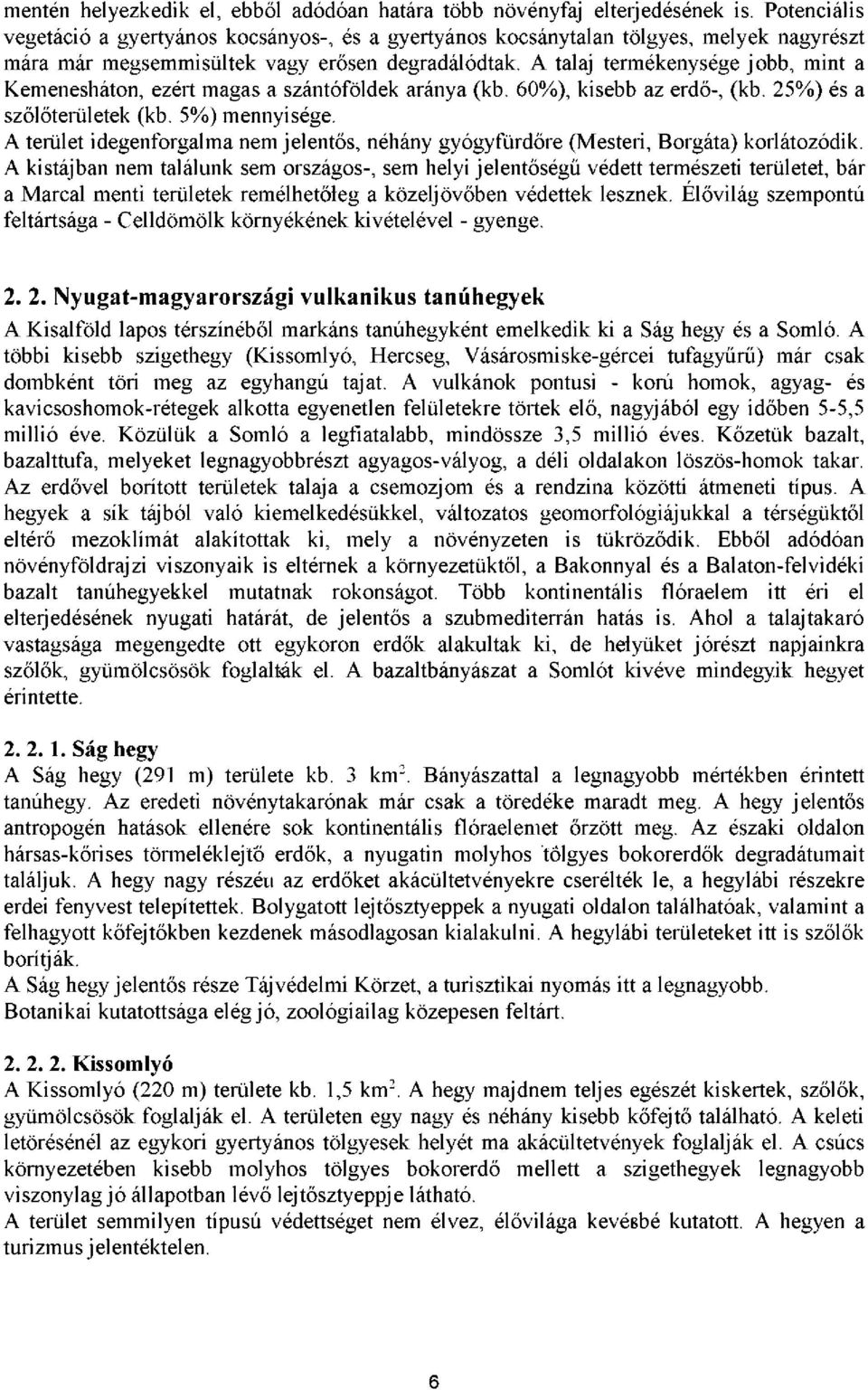 A talaj termékenysége jobb, mint a Kemenesháton, ezért magas a szántóföldek aránya (kb. 60%), kisebb az erdő-, (kb. 25%) és a szőlőterületek (kb. 5%) mennyisége.