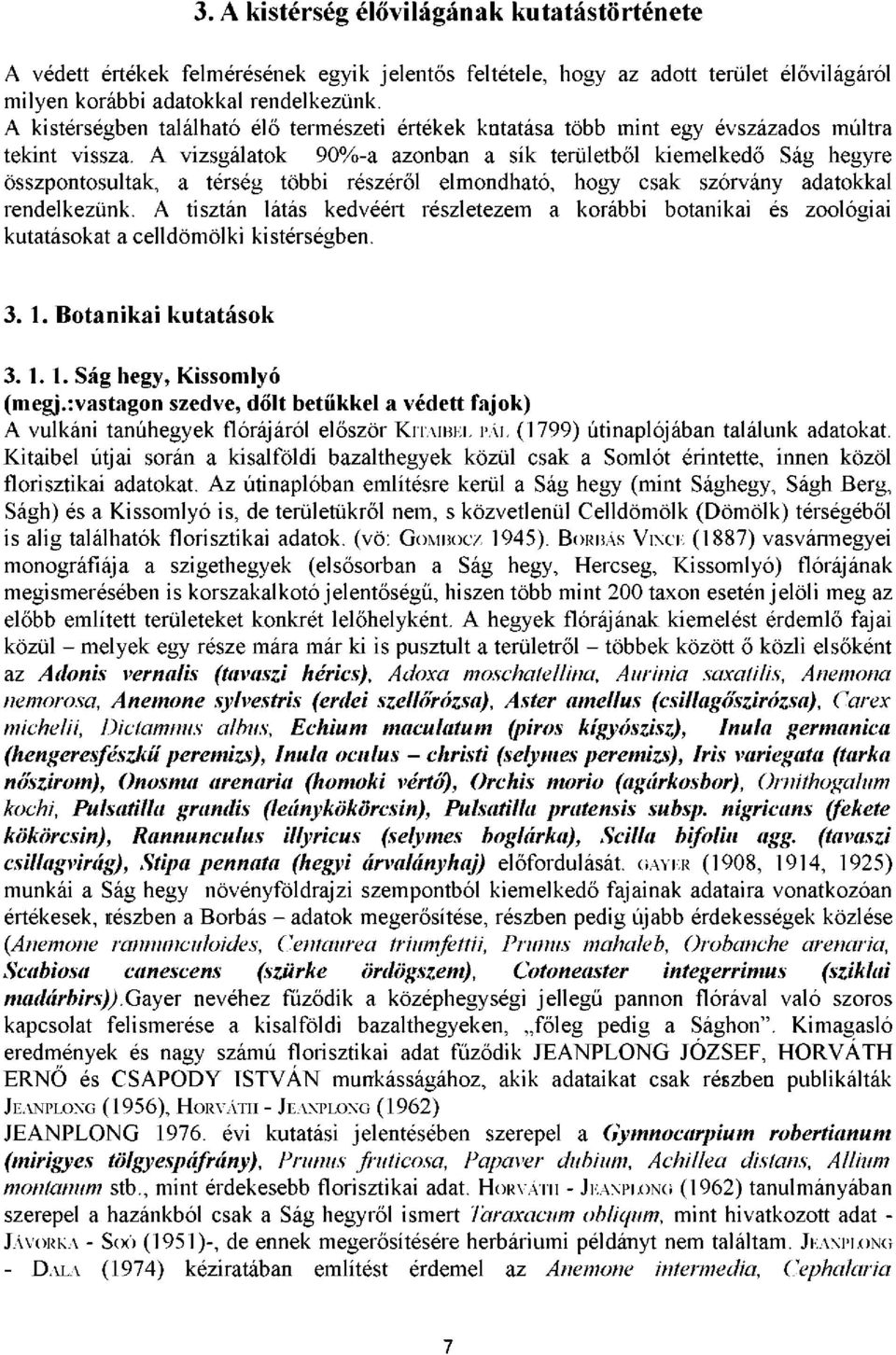 A vizsgálatok 90%-a azonban a sík területből kiemelkedő Ság hegyre összpontosultak, a térség többi részéről elmondható, hogy csak szórvány adatokkal rendelkezünk.