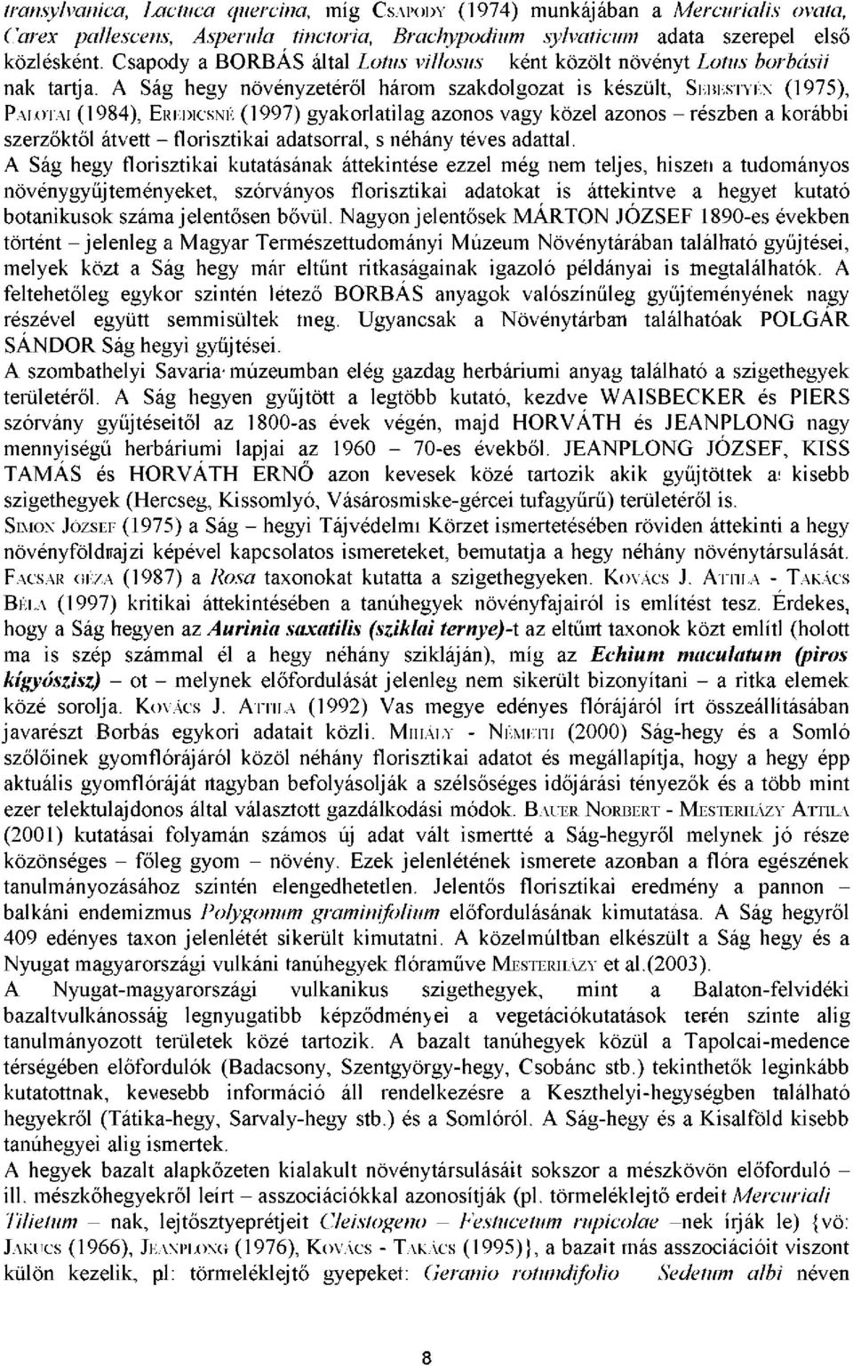 A Ság hegy növényzetéről három szakdolgozat is készült, SEBESTYÉN (1975), PALOTAI (1984), EREDICSNÉ (1997) gyakorlatilag azonos vagy közel azonos - részben a korábbi szerzőktől átvett - florisztikai