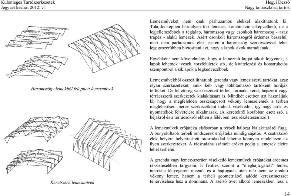 Azért csonkolt háromszögről érdemes beszélni, mert nem párhuzamos élek esetén a háromszög szerkesztéssel lehet legegyszerűbben biztosítani azt, hogy a lapok síkok maradjanak.