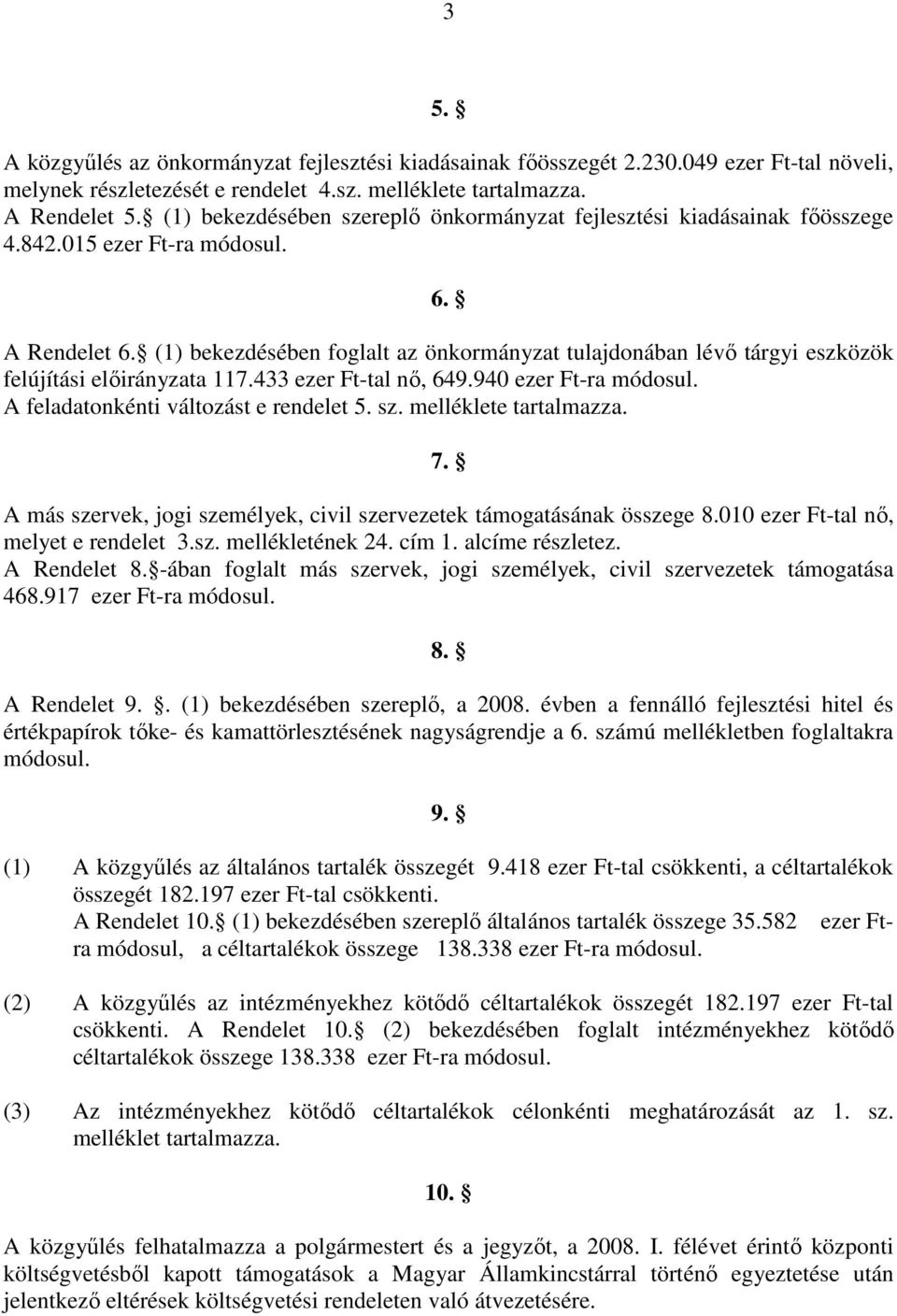 (1) bekezdésében foglalt az önkormányzat tulajdonában lévı tárgyi eszközök felújítási elıirányzata 117.433 ezer Ft-tal nı, 649.940 ezer Ft-ra módosul. A feladatonkénti változást e rendelet 5. sz.