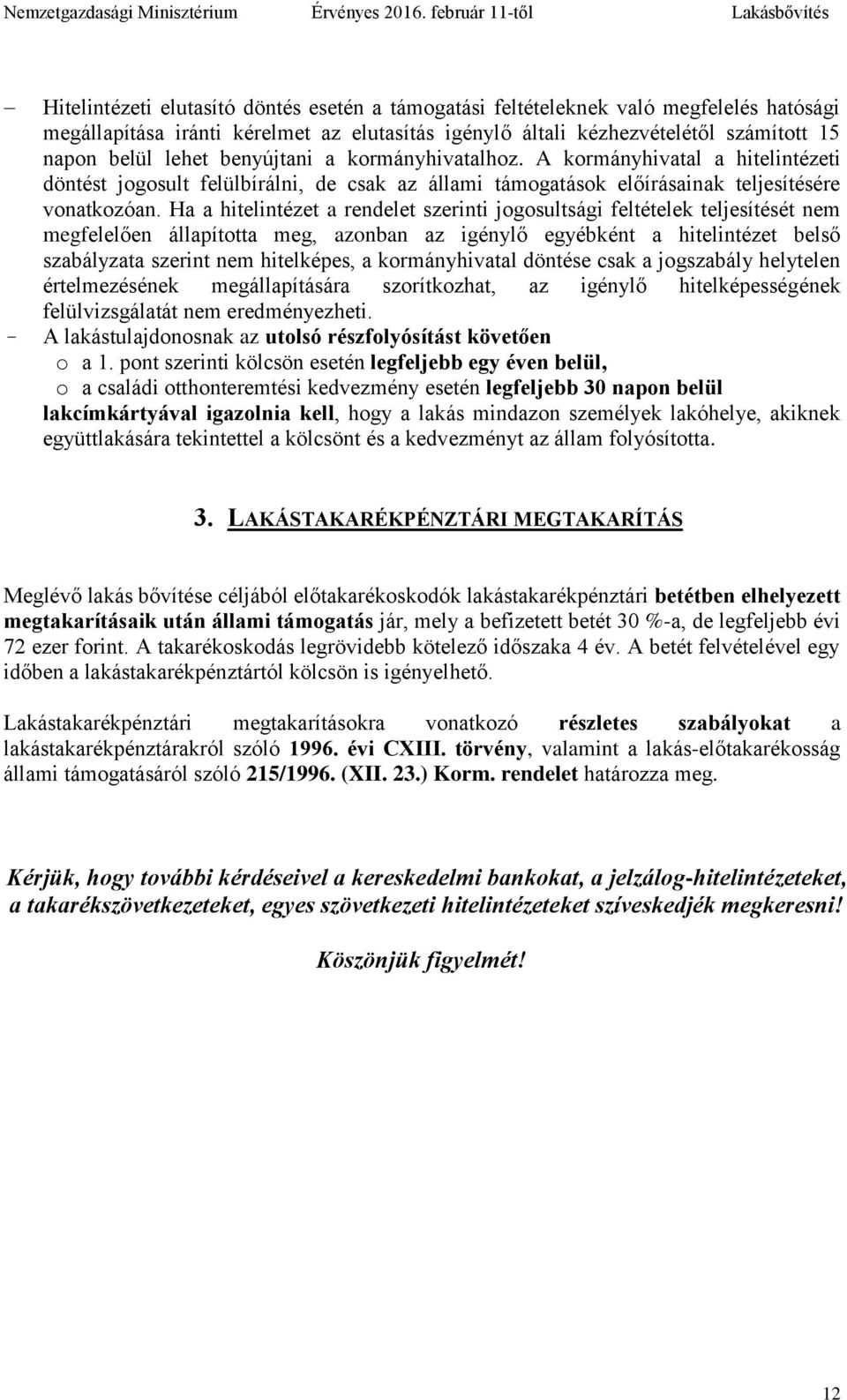 Ha a hitelintézet a rendelet szerinti jogosultsági feltételek teljesítését nem megfelelően állapította meg, azonban az igénylő egyébként a hitelintézet belső szabályzata szerint nem hitelképes, a