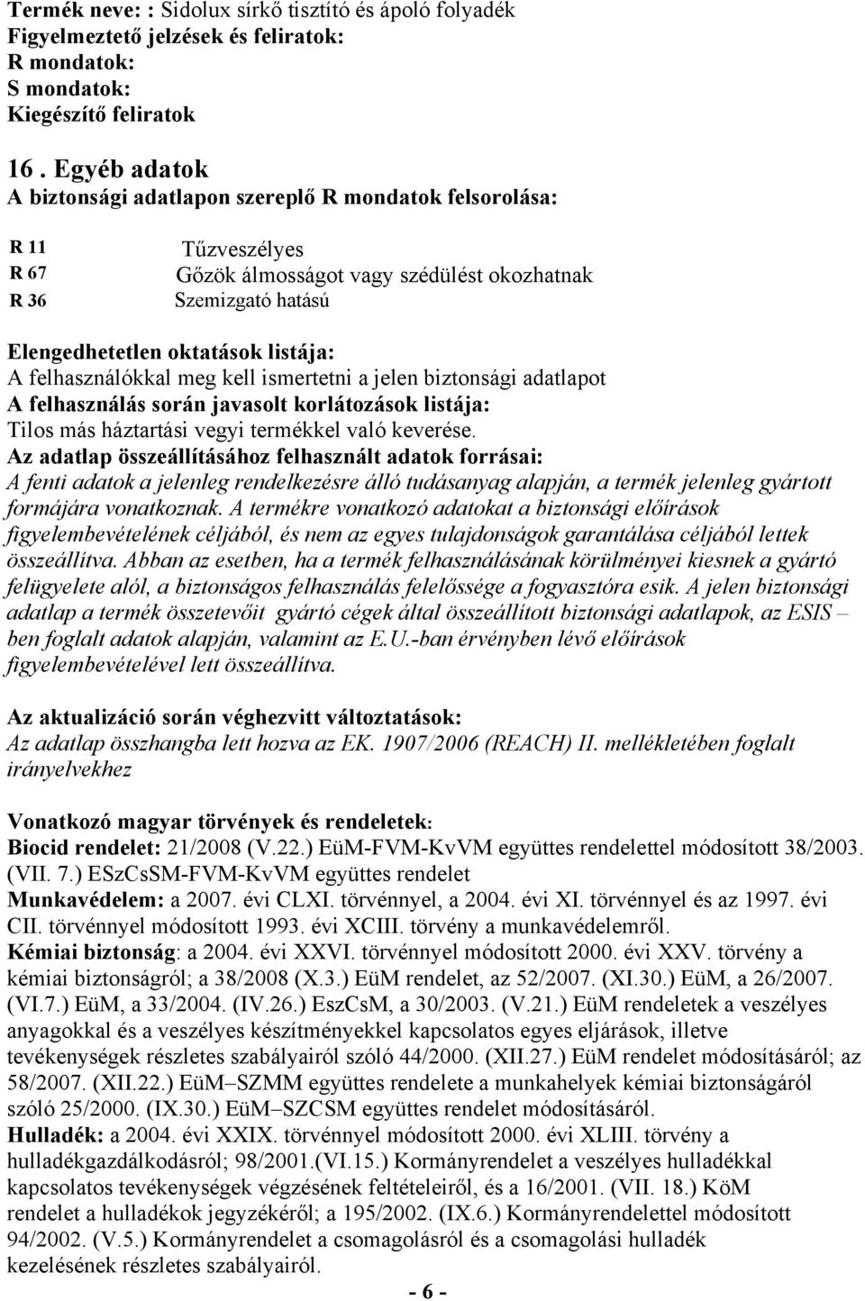 felhasználókkal meg kell ismertetni a jelen biztonsági adatlapot A felhasználás során javasolt korlátozások listája: Tilos más háztartási vegyi termékkel való keverése.