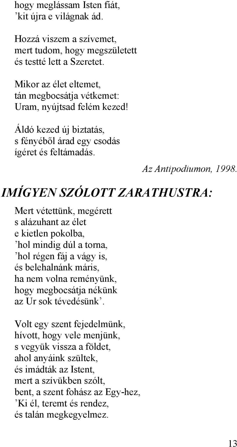 IMÍGYEN SZÓLOTT ZARATHUSTRA: Mert vétettünk, megérett s alázuhant az élet e kietlen pokolba, hol mindig dúl a torna, hol régen fáj a vágy is, és belehalnánk máris, ha nem volna reményünk, hogy
