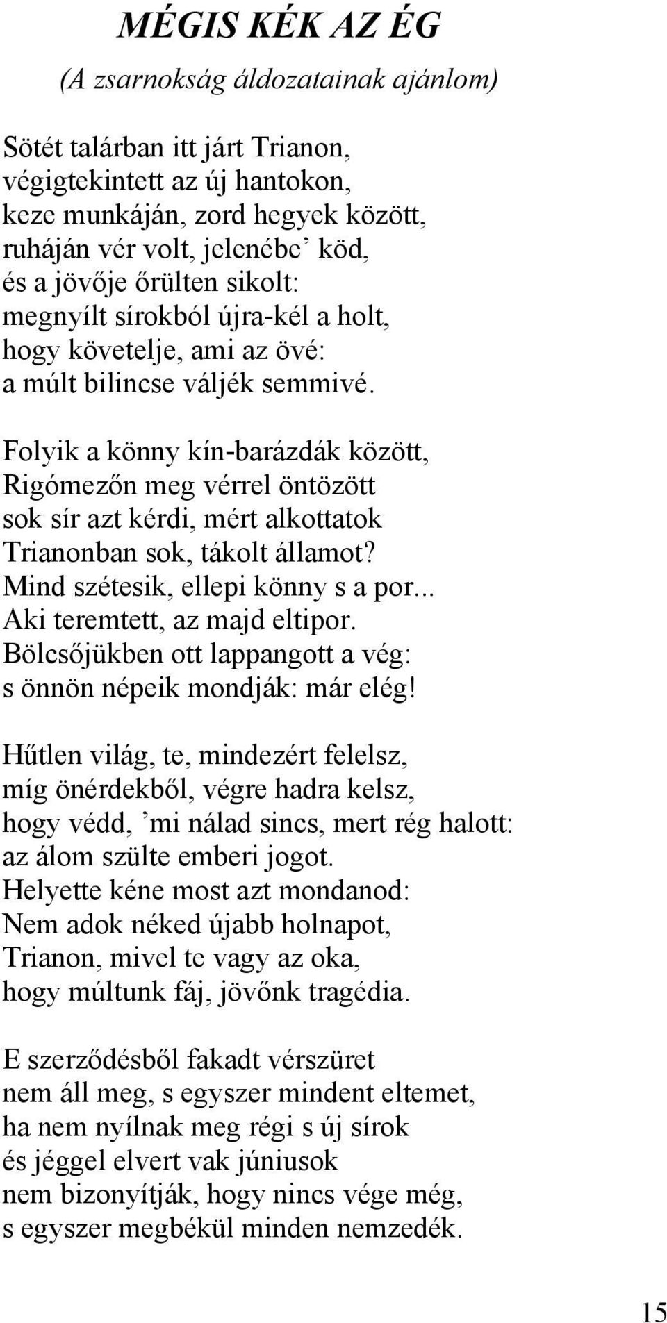 Folyik a könny kín-barázdák között, Rigómezőn meg vérrel öntözött sok sír azt kérdi, mért alkottatok Trianonban sok, tákolt államot? Mind szétesik, ellepi könny s a por.