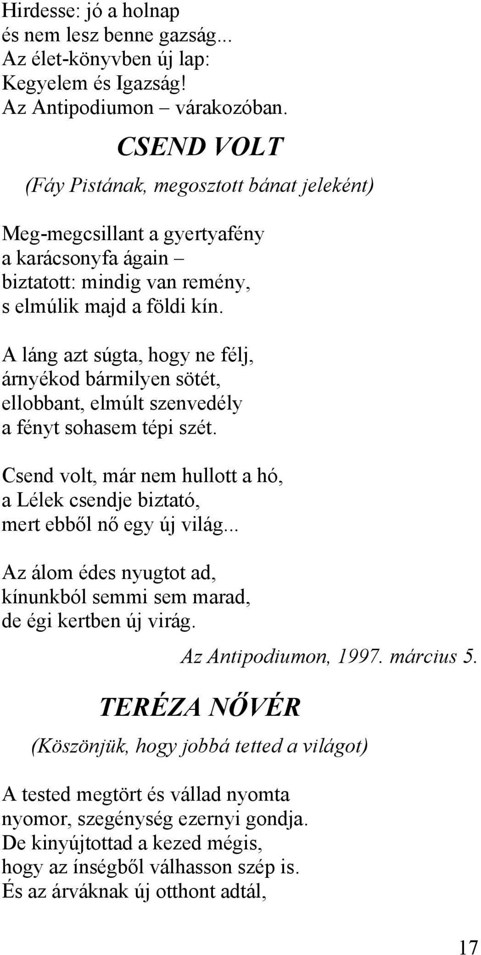 A láng azt súgta, hogy ne félj, árnyékod bármilyen sötét, ellobbant, elmúlt szenvedély a fényt sohasem tépi szét. Csend volt, már nem hullott a hó, a Lélek csendje biztató, mert ebből nő egy új világ.