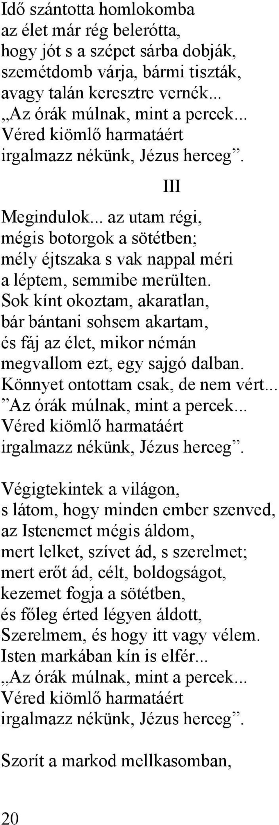 Sok kínt okoztam, akaratlan, bár bántani sohsem akartam, és fáj az élet, mikor némán megvallom ezt, egy sajgó dalban. Könnyet ontottam csak, de nem vért... Az órák múlnak, mint a percek.