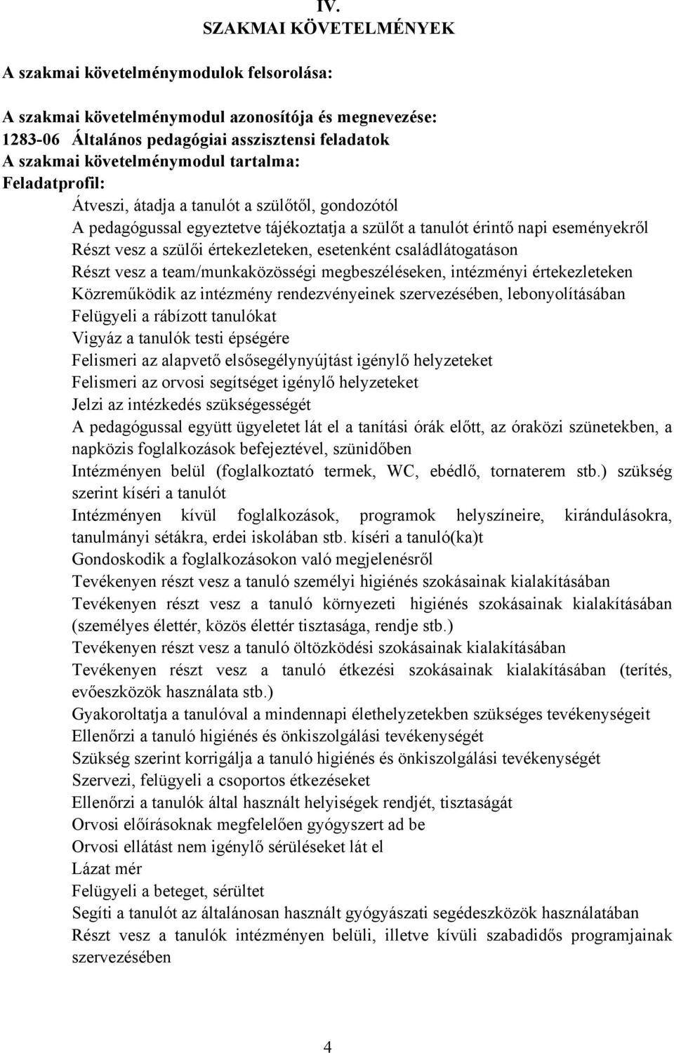 értekezleteken, esetenként családlátogatáson Részt vesz a team/munkaközösségi megbeszéléseken, intézményi értekezleteken Közreműködik az intézmény rendezvényeinek szervezésében, lebonyolításában