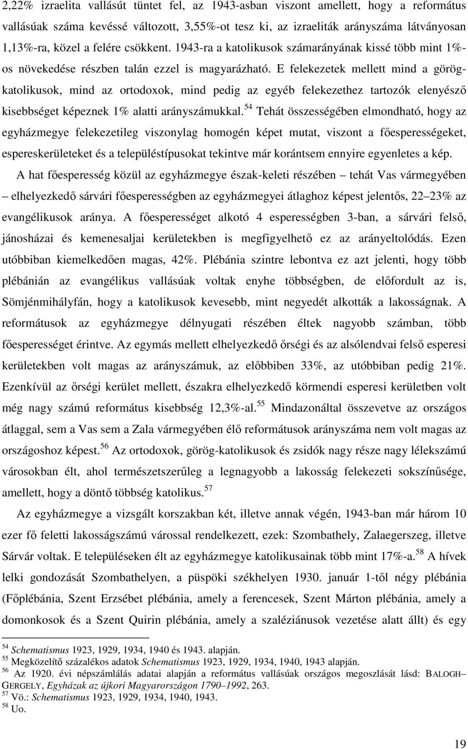 E felekezetek mellett mind a görögkatolikusok, mind az ortodoxok, mind pedig az egyéb felekezethez tartozók elenyésző kisebbséget képeznek 1% alatti arányszámukkal.